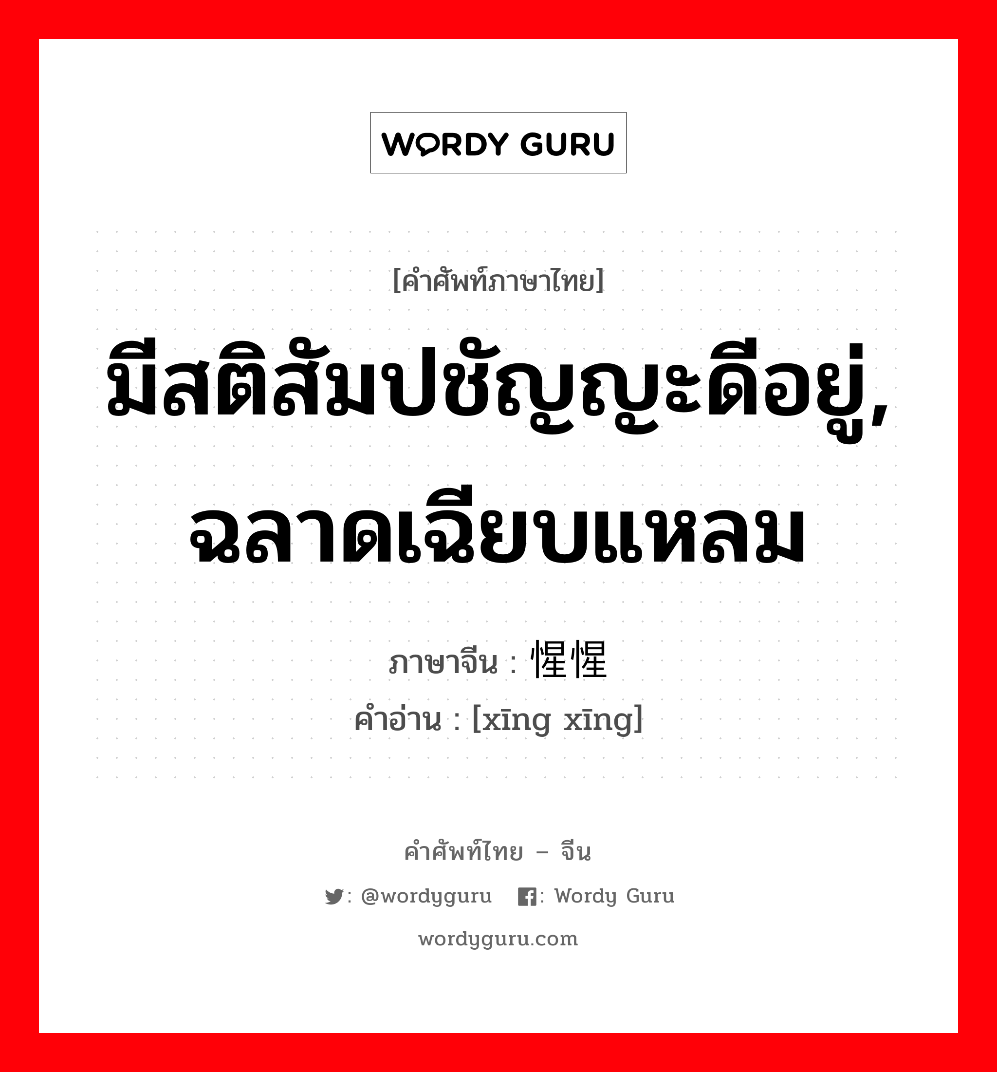 มีสติสัมปชัญญะดีอยู่, ฉลาดเฉียบแหลม ภาษาจีนคืออะไร, คำศัพท์ภาษาไทย - จีน มีสติสัมปชัญญะดีอยู่, ฉลาดเฉียบแหลม ภาษาจีน 惺惺 คำอ่าน [xīng xīng]