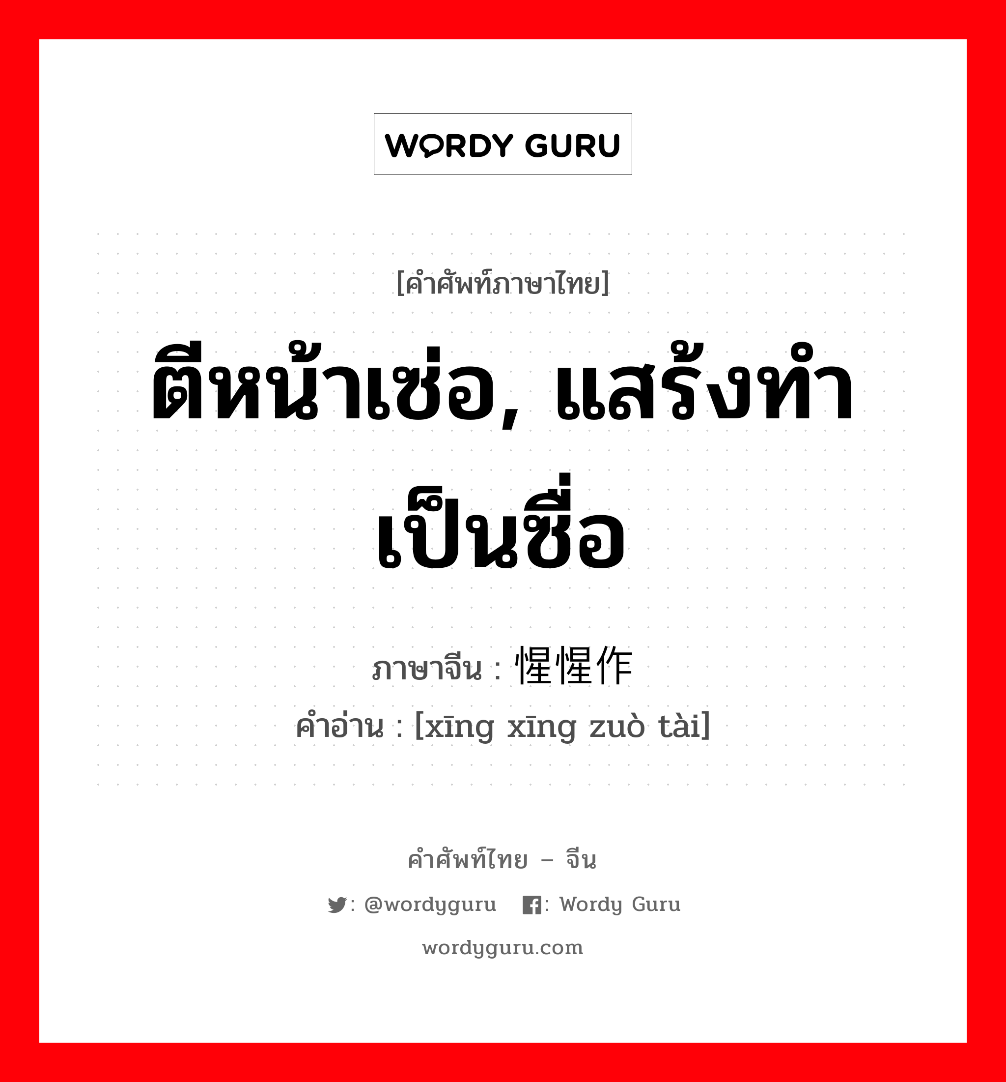 ตีหน้าเซ่อ, แสร้งทำเป็นซื่อ ภาษาจีนคืออะไร, คำศัพท์ภาษาไทย - จีน ตีหน้าเซ่อ, แสร้งทำเป็นซื่อ ภาษาจีน 惺惺作态 คำอ่าน [xīng xīng zuò tài]