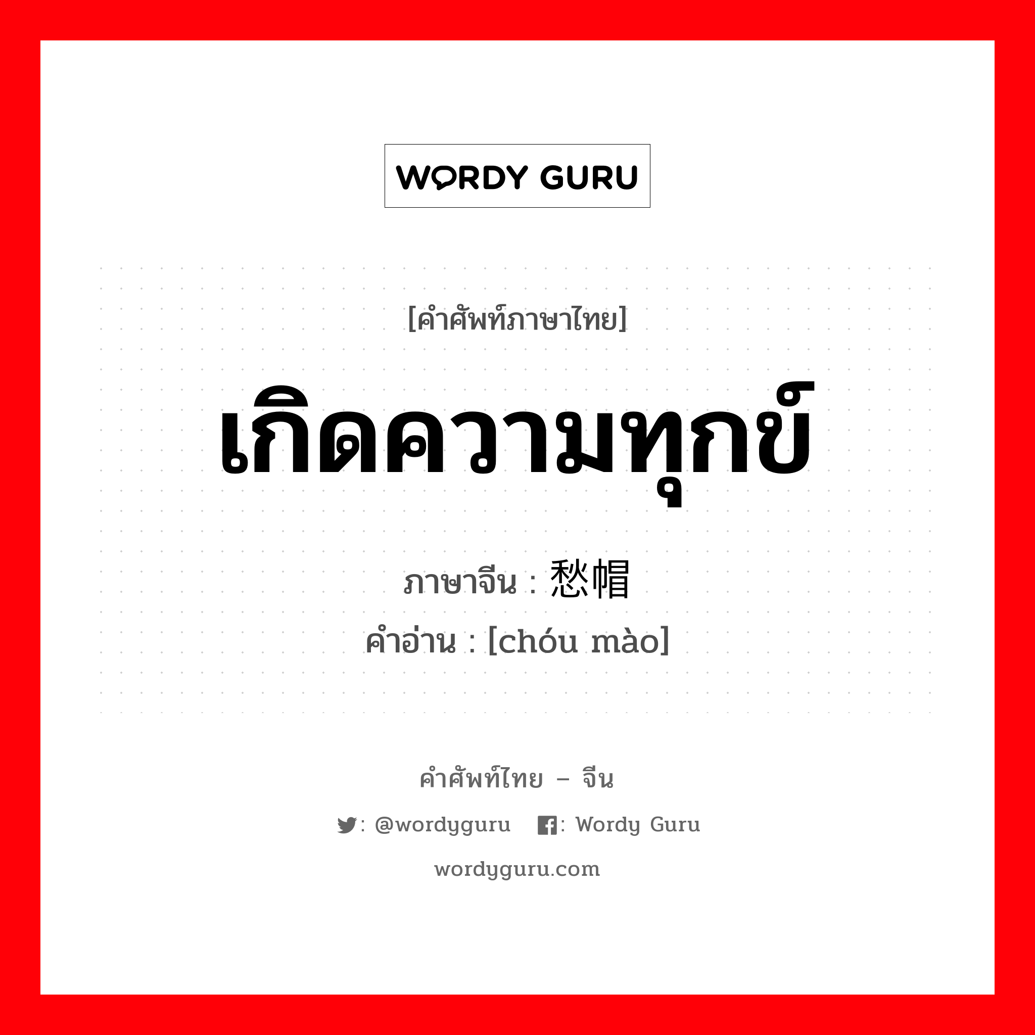 เกิดความทุกข์ ภาษาจีนคืออะไร, คำศัพท์ภาษาไทย - จีน เกิดความทุกข์ ภาษาจีน 愁帽 คำอ่าน [chóu mào]