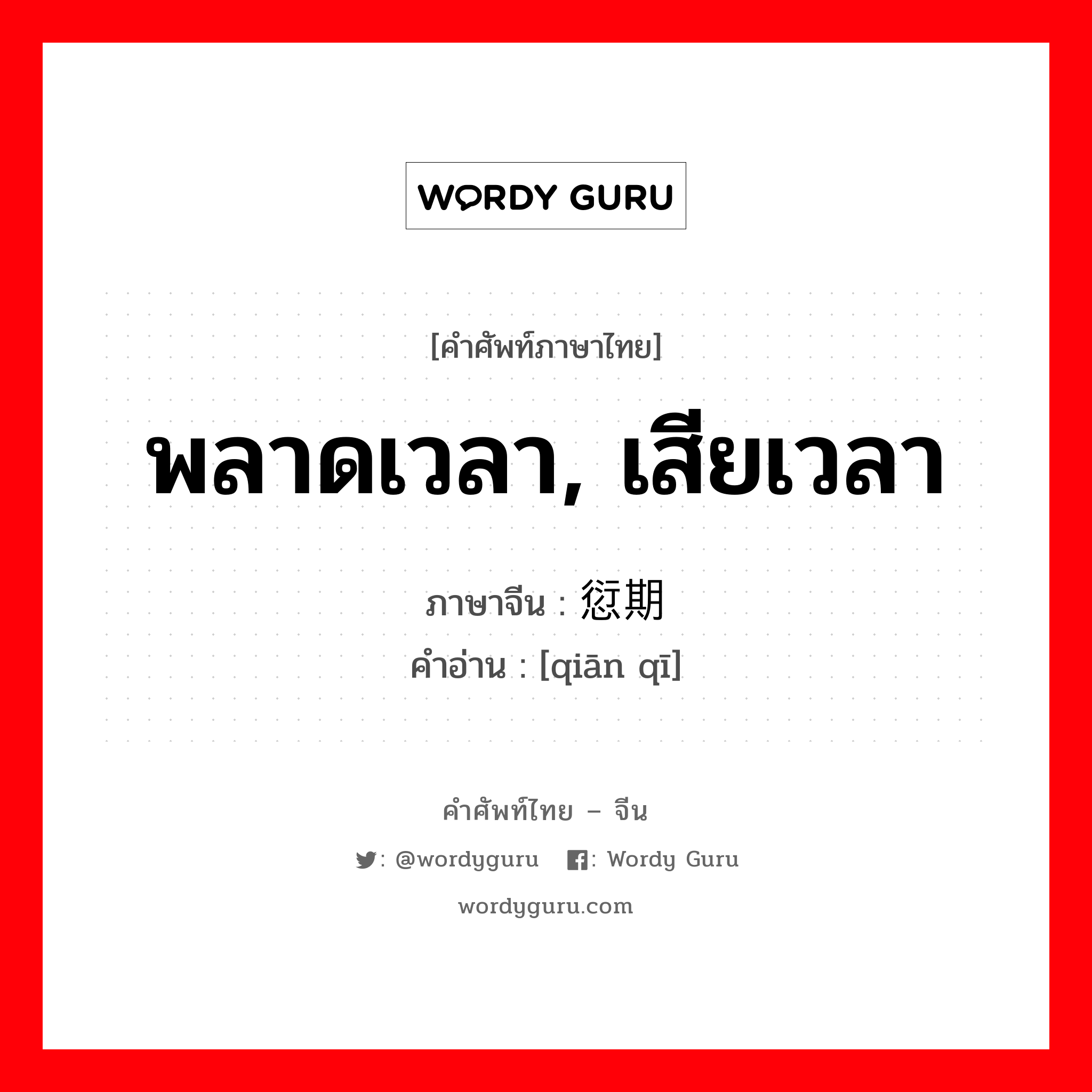 พลาดเวลา, เสียเวลา ภาษาจีนคืออะไร, คำศัพท์ภาษาไทย - จีน พลาดเวลา, เสียเวลา ภาษาจีน 愆期 คำอ่าน [qiān qī]