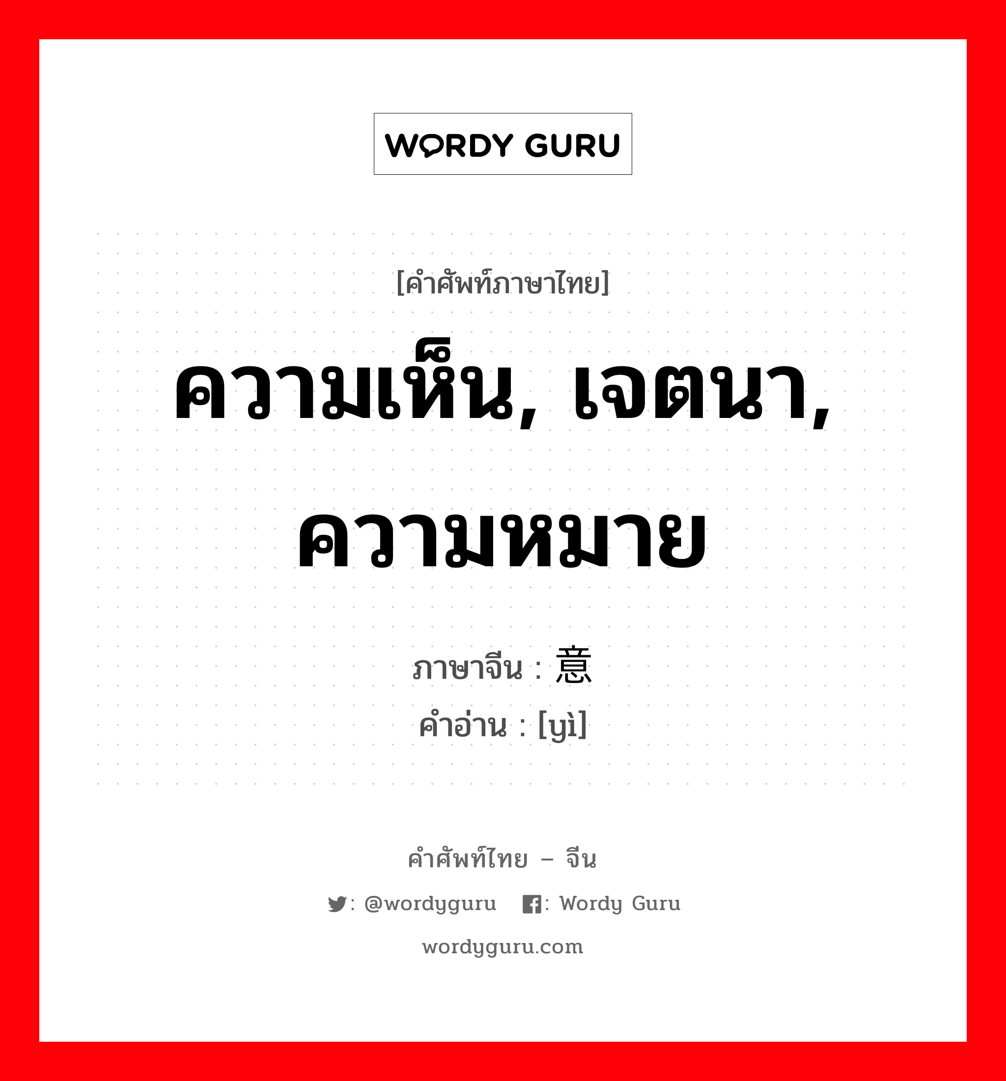 ความเห็น, เจตนา, ความหมาย ภาษาจีนคืออะไร, คำศัพท์ภาษาไทย - จีน ความเห็น, เจตนา, ความหมาย ภาษาจีน 意 คำอ่าน [yì]