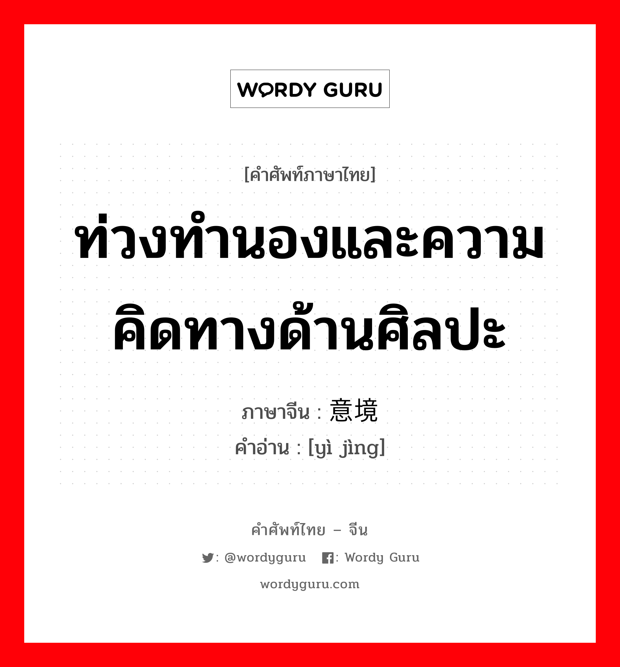 ท่วงทำนองและความคิดทางด้านศิลปะ ภาษาจีนคืออะไร, คำศัพท์ภาษาไทย - จีน ท่วงทำนองและความคิดทางด้านศิลปะ ภาษาจีน 意境 คำอ่าน [yì jìng]