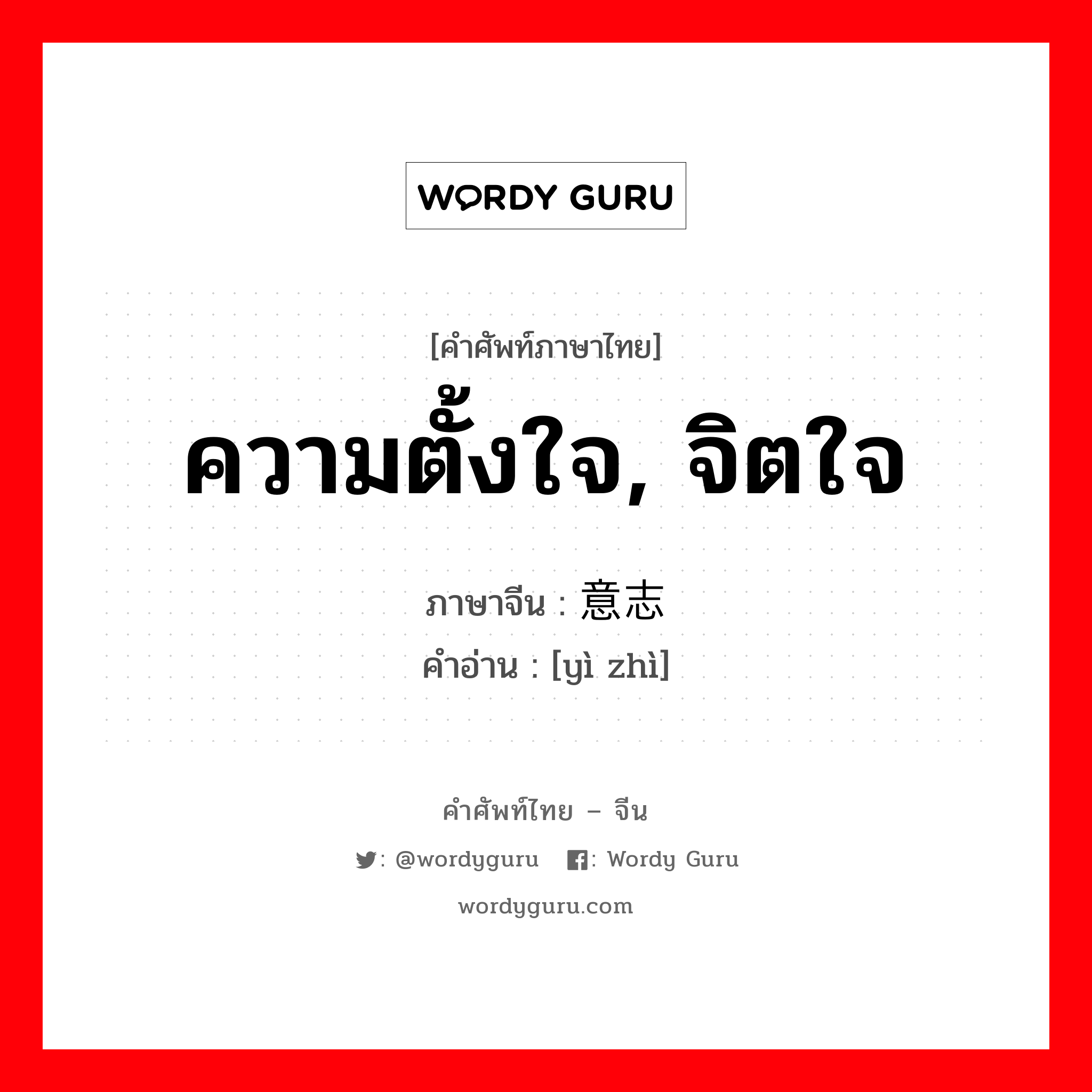 ความตั้งใจ, จิตใจ ภาษาจีนคืออะไร, คำศัพท์ภาษาไทย - จีน ความตั้งใจ, จิตใจ ภาษาจีน 意志 คำอ่าน [yì zhì]