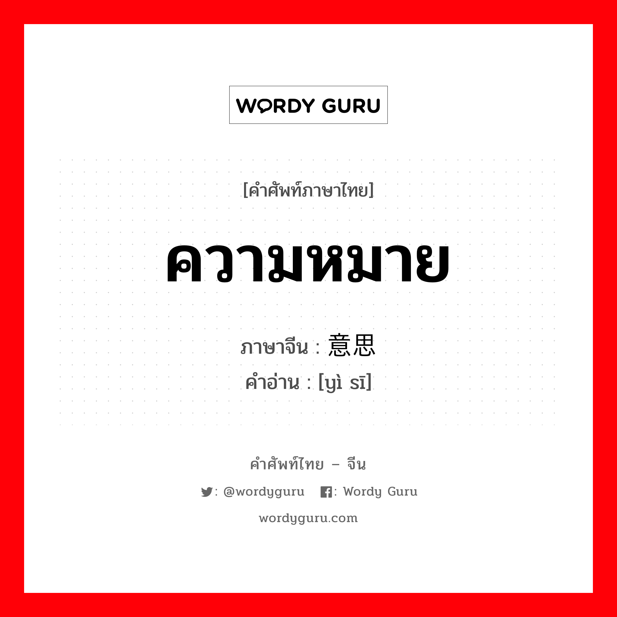 ความหมาย ภาษาจีนคืออะไร, คำศัพท์ภาษาไทย - จีน ความหมาย ภาษาจีน 意思 คำอ่าน [yì sī]