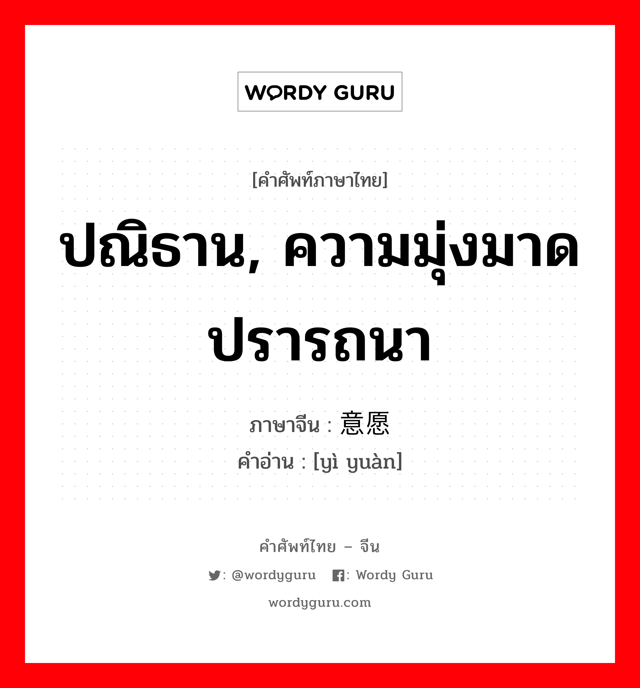 ปณิธาน, ความมุ่งมาดปรารถนา ภาษาจีนคืออะไร, คำศัพท์ภาษาไทย - จีน ปณิธาน, ความมุ่งมาดปรารถนา ภาษาจีน 意愿 คำอ่าน [yì yuàn]