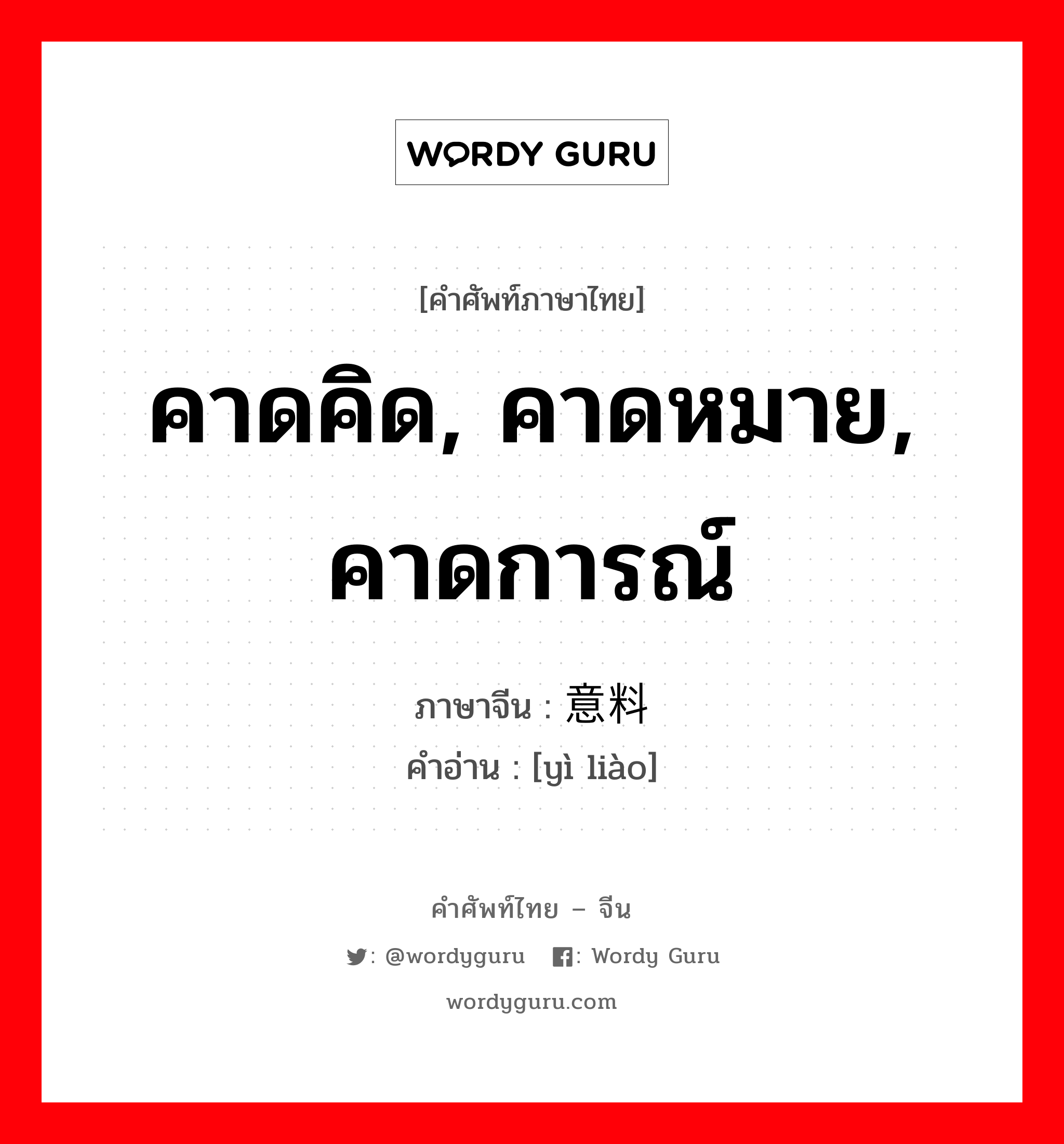 คาดคิด, คาดหมาย, คาดการณ์ ภาษาจีนคืออะไร, คำศัพท์ภาษาไทย - จีน คาดคิด, คาดหมาย, คาดการณ์ ภาษาจีน 意料 คำอ่าน [yì liào]