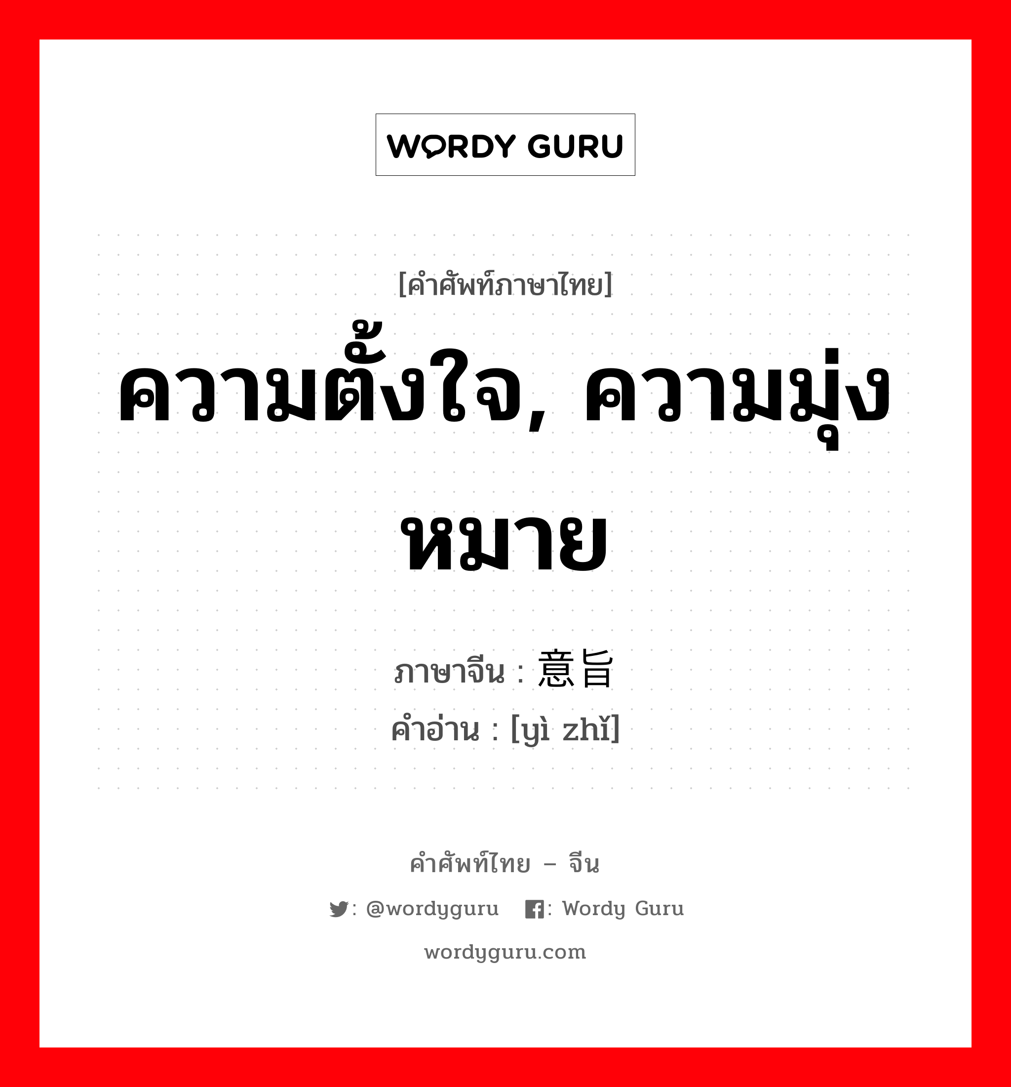 ความตั้งใจ, ความมุ่งหมาย ภาษาจีนคืออะไร, คำศัพท์ภาษาไทย - จีน ความตั้งใจ, ความมุ่งหมาย ภาษาจีน 意旨 คำอ่าน [yì zhǐ]