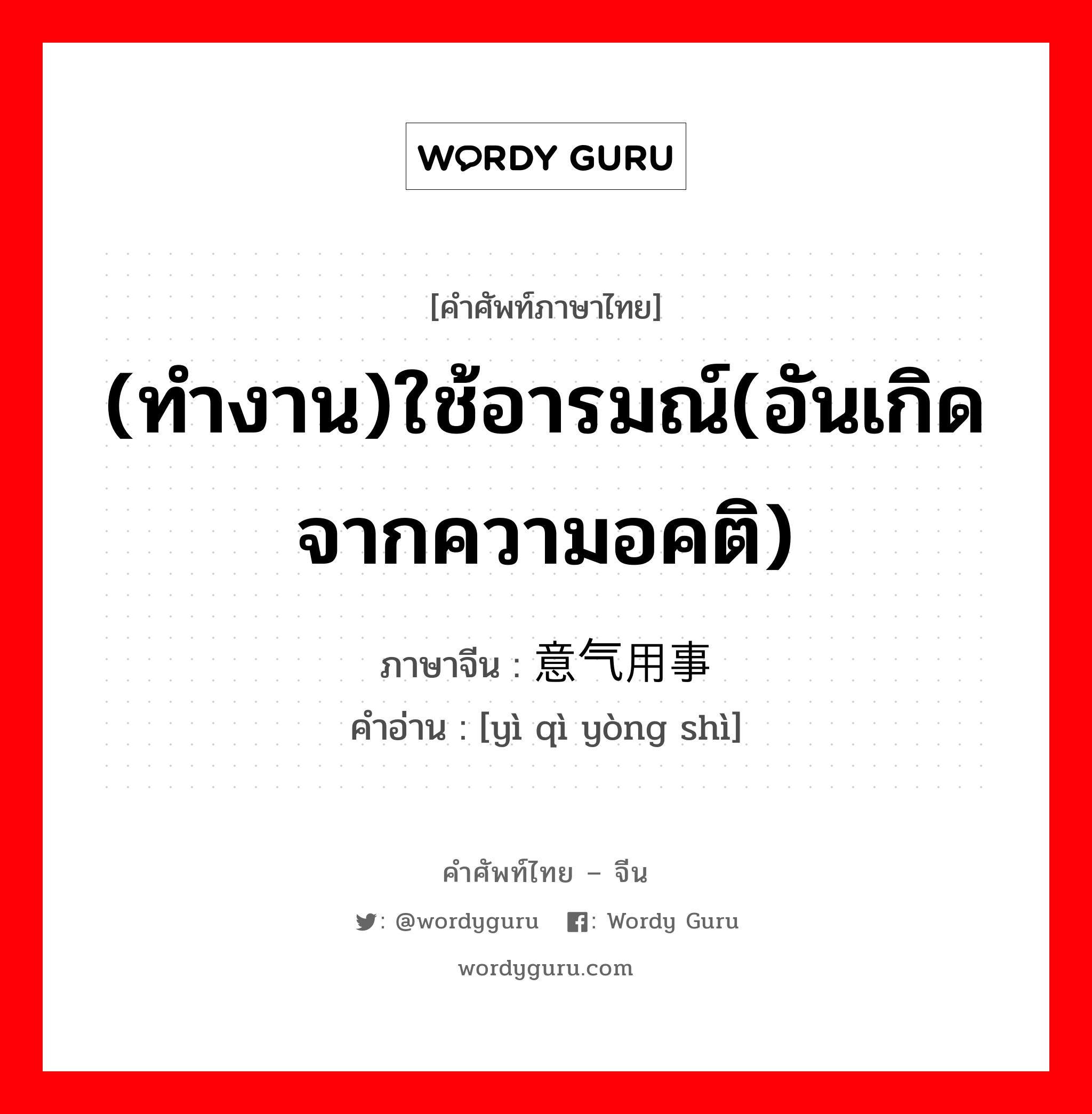 (ทำงาน)ใช้อารมณ์(อันเกิดจากความอคติ) ภาษาจีนคืออะไร, คำศัพท์ภาษาไทย - จีน (ทำงาน)ใช้อารมณ์(อันเกิดจากความอคติ) ภาษาจีน 意气用事 คำอ่าน [yì qì yòng shì]