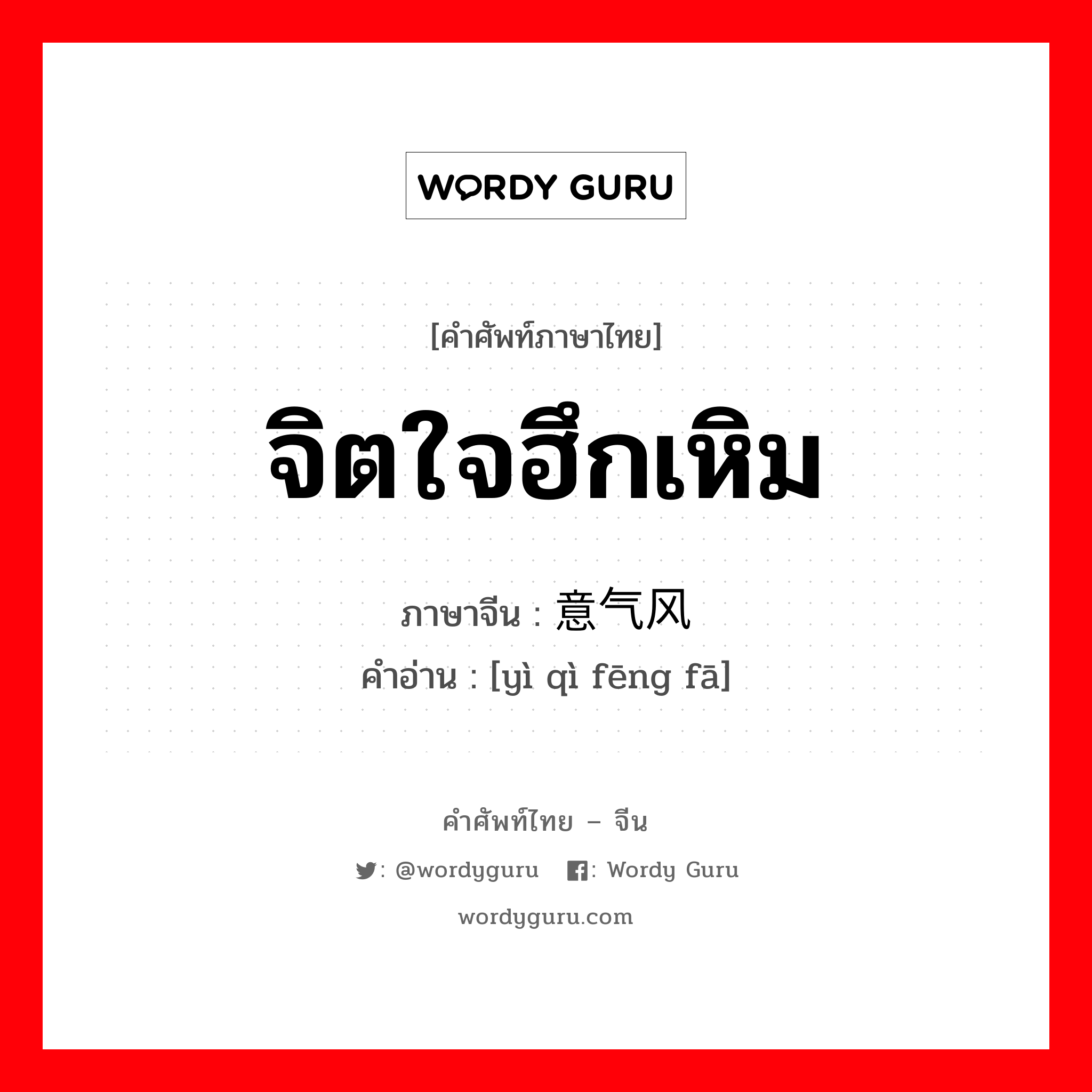 จิตใจฮึกเหิม ภาษาจีนคืออะไร, คำศัพท์ภาษาไทย - จีน จิตใจฮึกเหิม ภาษาจีน 意气风发 คำอ่าน [yì qì fēng fā]