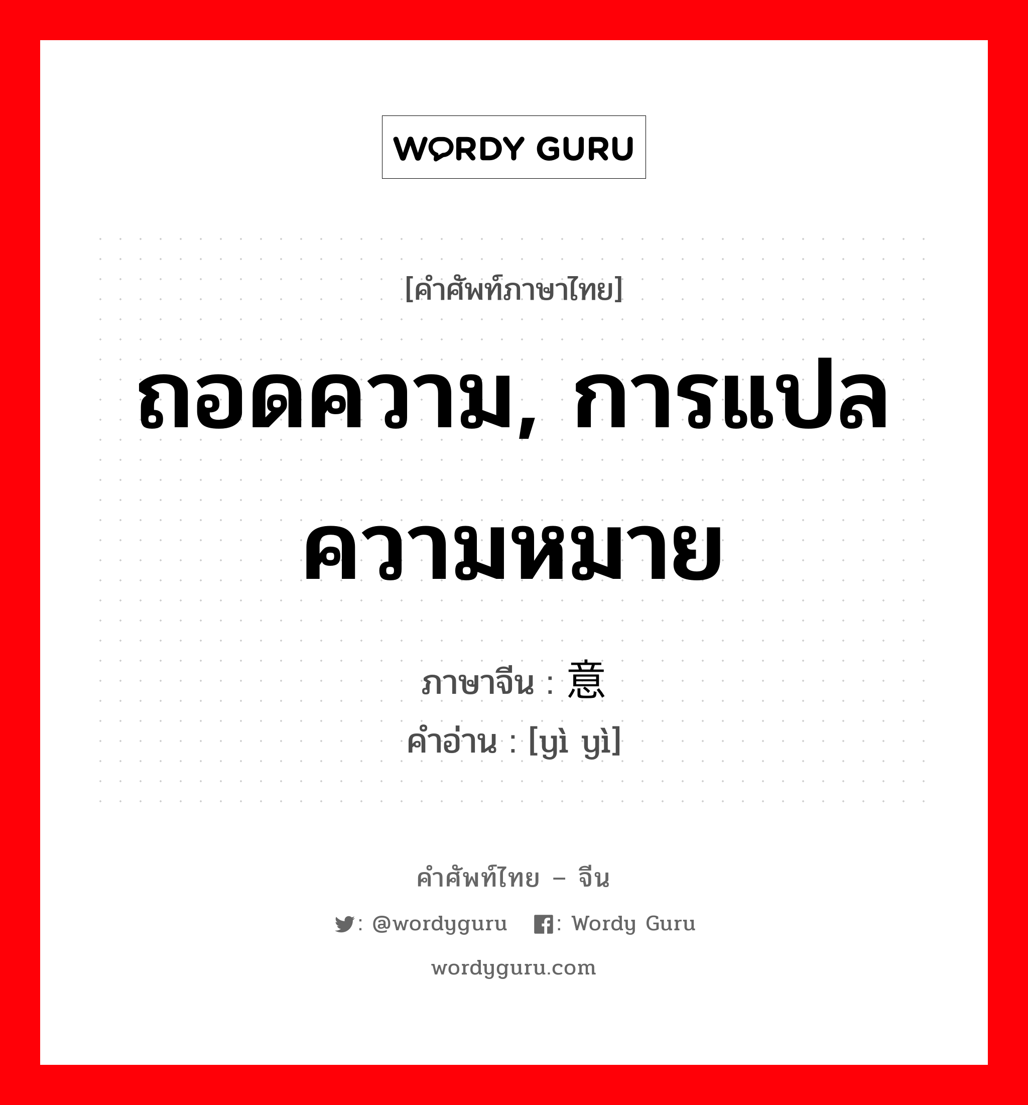 ถอดความ, การแปลความหมาย ภาษาจีนคืออะไร, คำศัพท์ภาษาไทย - จีน ถอดความ, การแปลความหมาย ภาษาจีน 意译 คำอ่าน [yì yì]