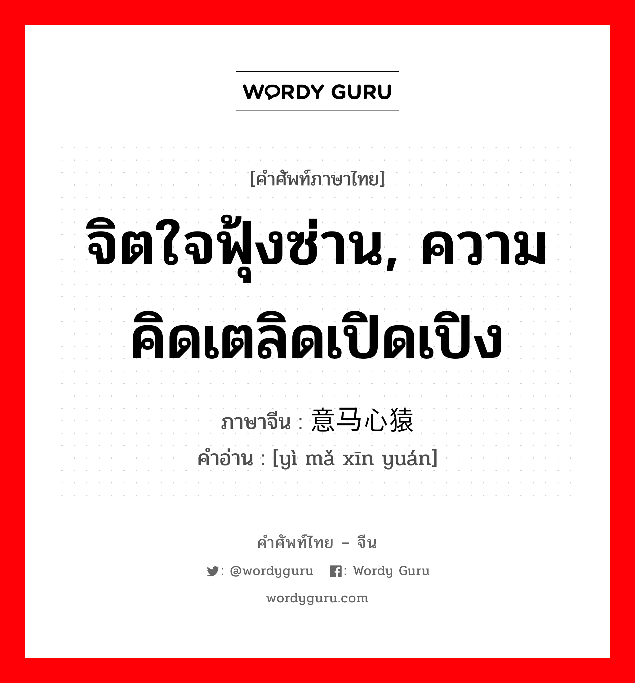 จิตใจฟุ้งซ่าน, ความคิดเตลิดเปิดเปิง ภาษาจีนคืออะไร, คำศัพท์ภาษาไทย - จีน จิตใจฟุ้งซ่าน, ความคิดเตลิดเปิดเปิง ภาษาจีน 意马心猿 คำอ่าน [yì mǎ xīn yuán]