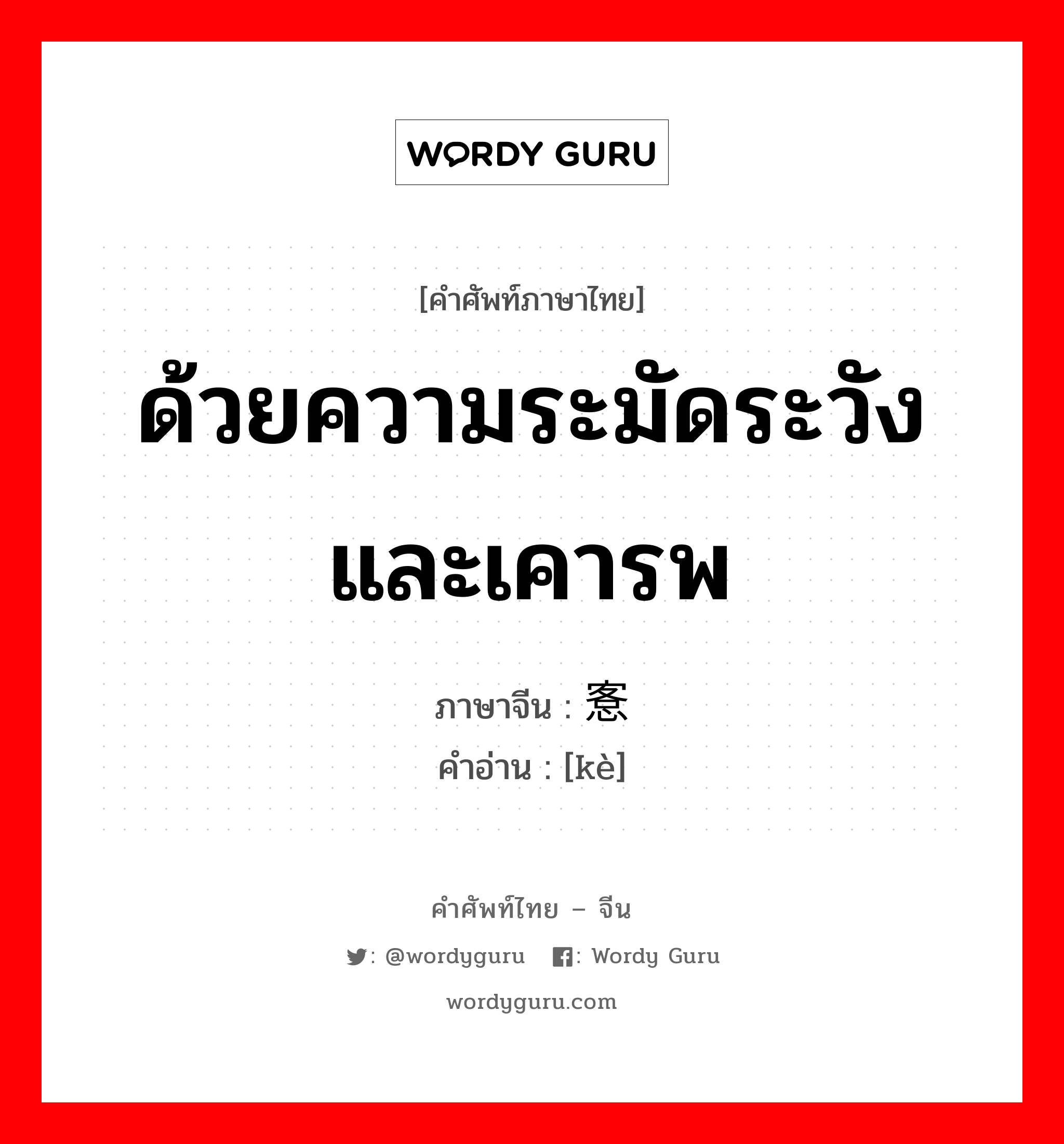 ด้วยความระมัดระวังและเคารพ ภาษาจีนคืออะไร, คำศัพท์ภาษาไทย - จีน ด้วยความระมัดระวังและเคารพ ภาษาจีน 愙 คำอ่าน [kè]