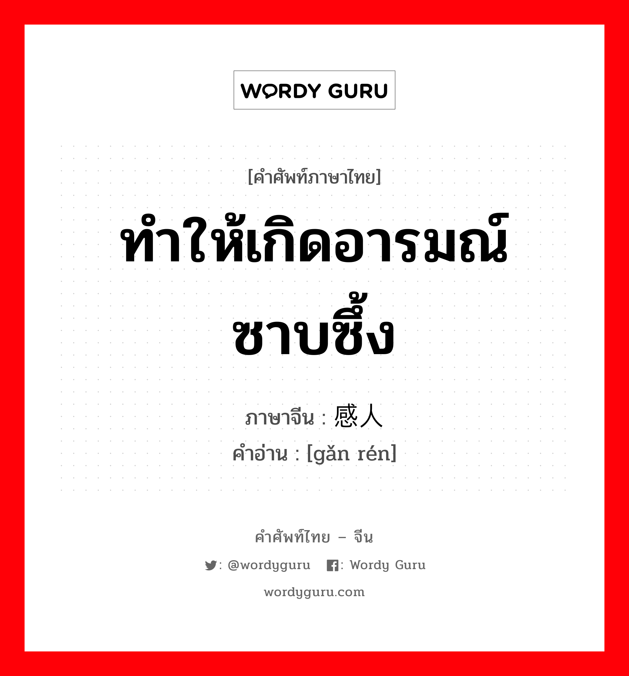 ทำให้เกิดอารมณ์ซาบซึ้ง ภาษาจีนคืออะไร, คำศัพท์ภาษาไทย - จีน ทำให้เกิดอารมณ์ซาบซึ้ง ภาษาจีน 感人 คำอ่าน [gǎn rén]