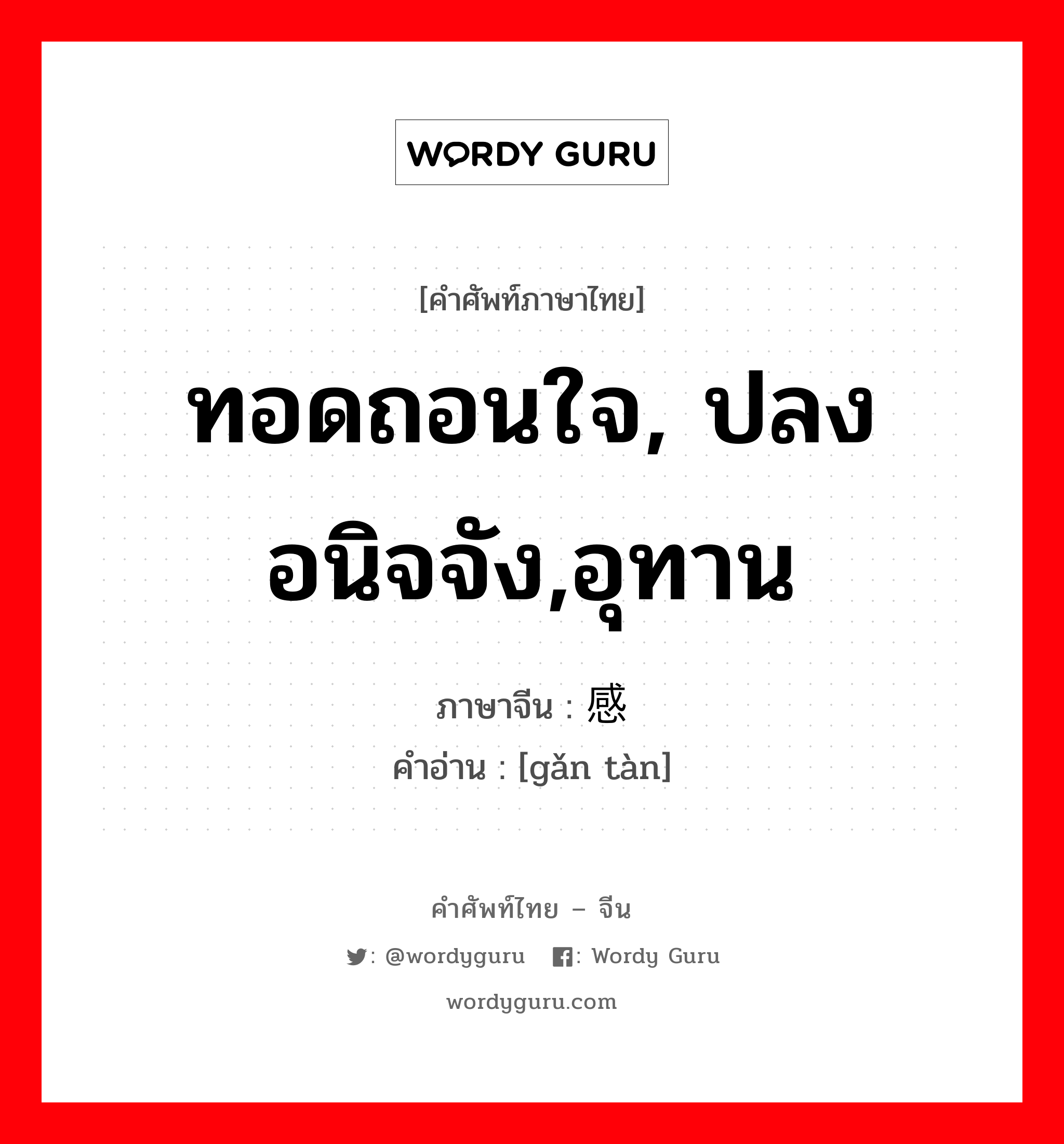 ทอดถอนใจ, ปลงอนิจจัง,อุทาน ภาษาจีนคืออะไร, คำศัพท์ภาษาไทย - จีน ทอดถอนใจ, ปลงอนิจจัง,อุทาน ภาษาจีน 感叹 คำอ่าน [gǎn tàn]