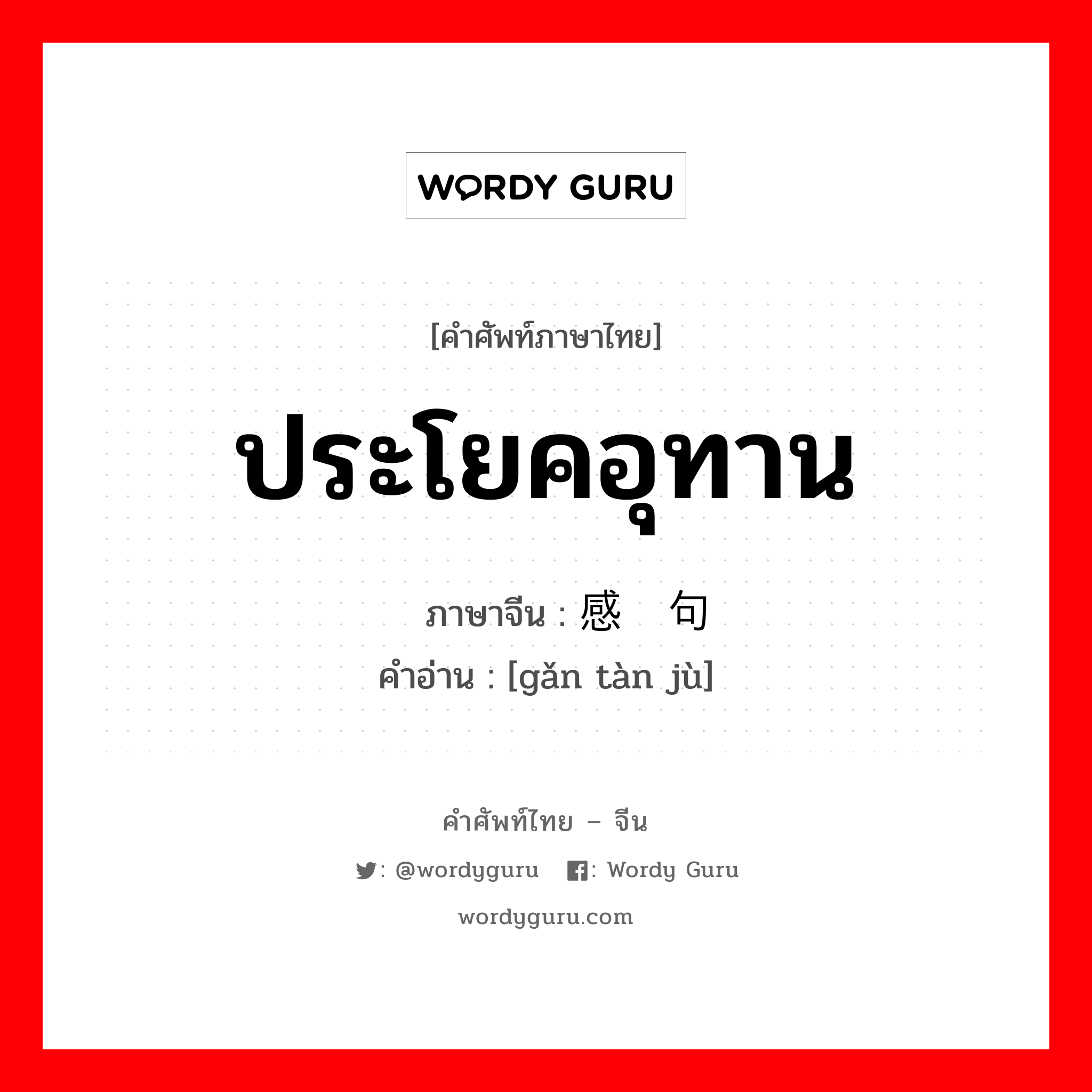 ประโยคอุทาน ภาษาจีนคืออะไร, คำศัพท์ภาษาไทย - จีน ประโยคอุทาน ภาษาจีน 感叹句 คำอ่าน [gǎn tàn jù]