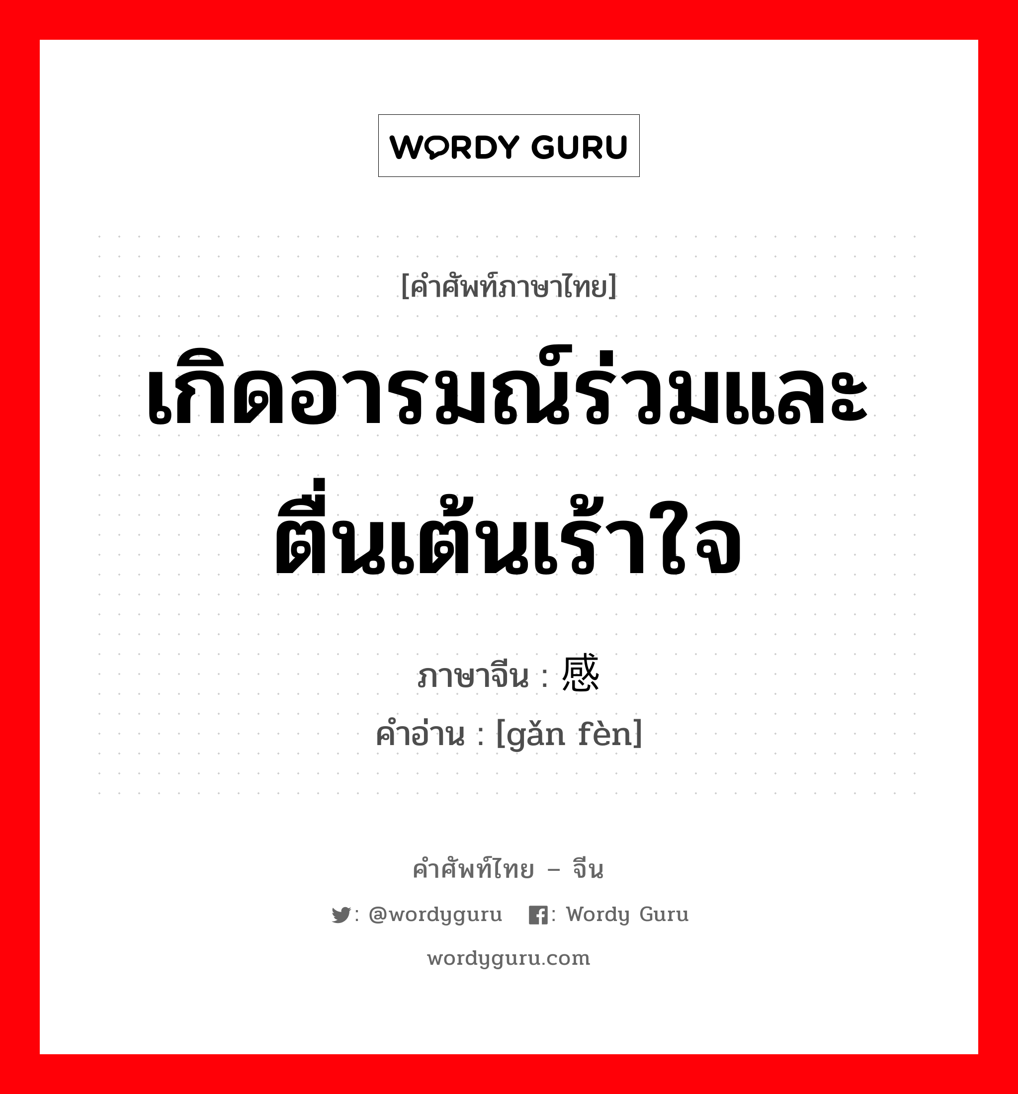 เกิดอารมณ์ร่วมและตื่นเต้นเร้าใจ ภาษาจีนคืออะไร, คำศัพท์ภาษาไทย - จีน เกิดอารมณ์ร่วมและตื่นเต้นเร้าใจ ภาษาจีน 感奋 คำอ่าน [gǎn fèn]