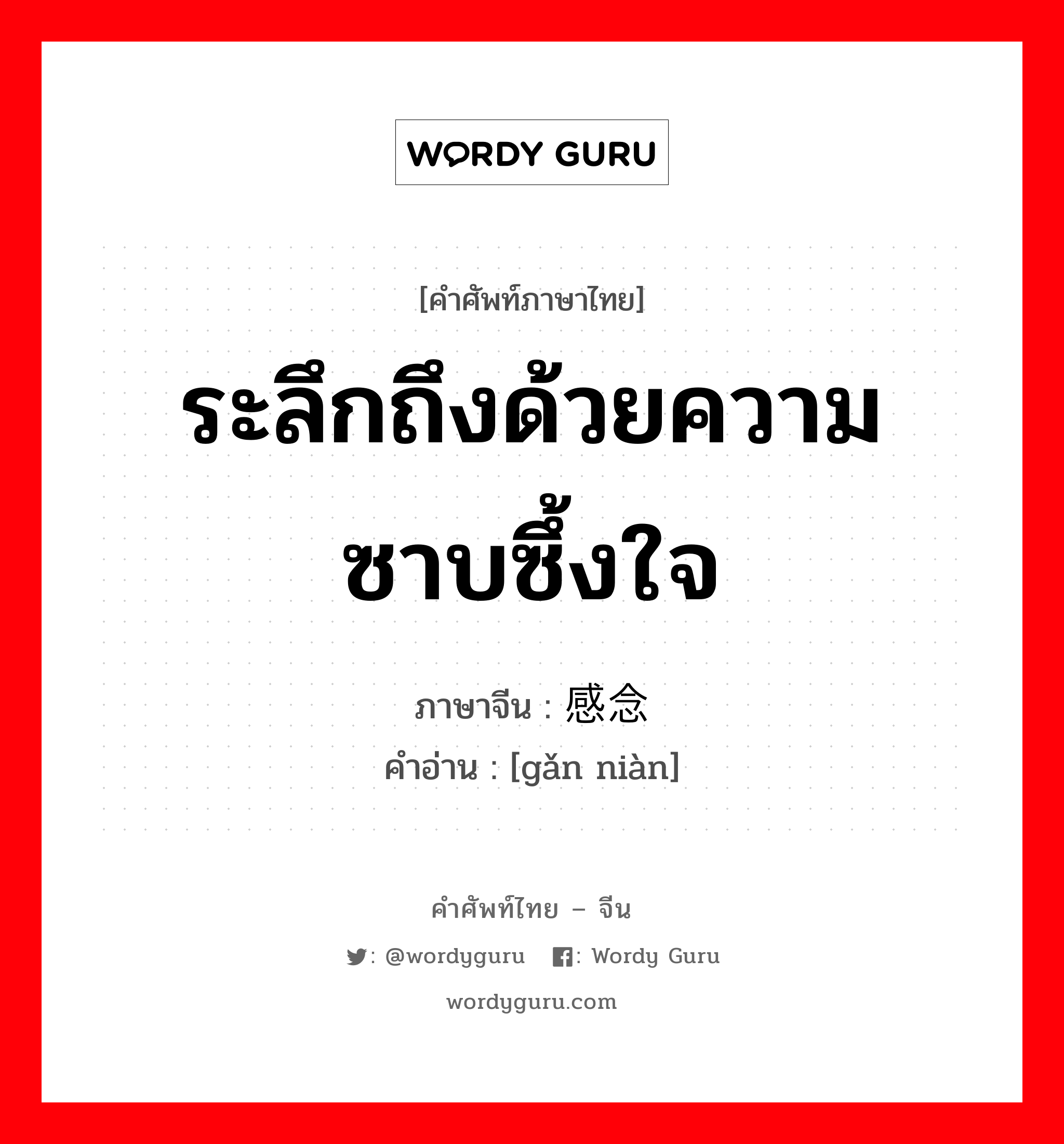 ระลึกถึงด้วยความซาบซึ้งใจ ภาษาจีนคืออะไร, คำศัพท์ภาษาไทย - จีน ระลึกถึงด้วยความซาบซึ้งใจ ภาษาจีน 感念 คำอ่าน [gǎn niàn]