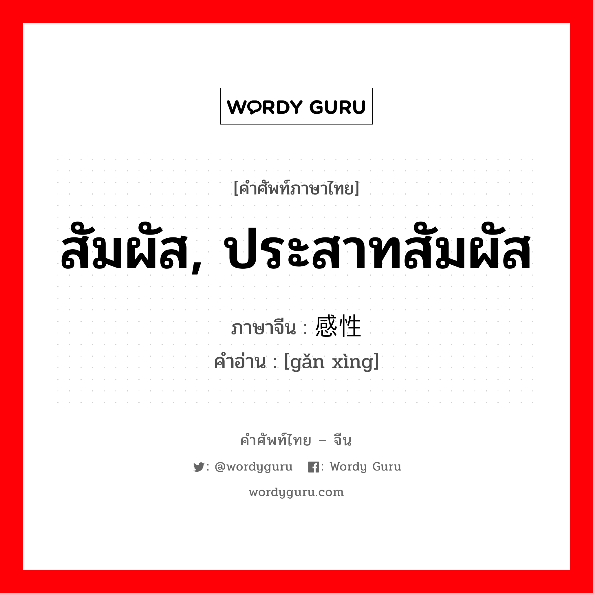 สัมผัส, ประสาทสัมผัส ภาษาจีนคืออะไร, คำศัพท์ภาษาไทย - จีน สัมผัส, ประสาทสัมผัส ภาษาจีน 感性 คำอ่าน [gǎn xìng]