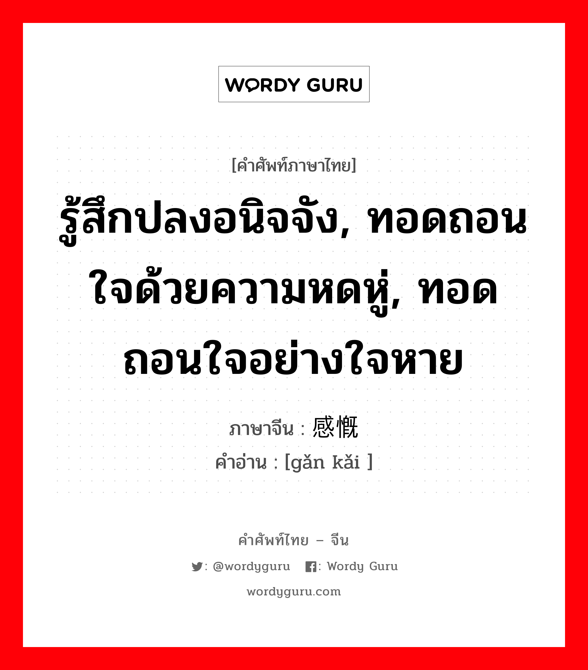 รู้สึกปลงอนิจจัง, ทอดถอนใจด้วยความหดหู่, ทอดถอนใจอย่างใจหาย ภาษาจีนคืออะไร, คำศัพท์ภาษาไทย - จีน รู้สึกปลงอนิจจัง, ทอดถอนใจด้วยความหดหู่, ทอดถอนใจอย่างใจหาย ภาษาจีน 感慨 คำอ่าน [gǎn kǎi ]