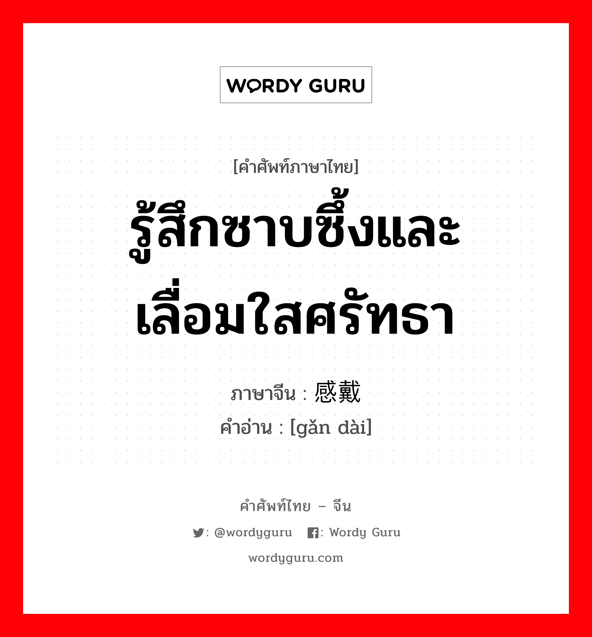 รู้สึกซาบซึ้งและเลื่อมใสศรัทธา ภาษาจีนคืออะไร, คำศัพท์ภาษาไทย - จีน รู้สึกซาบซึ้งและเลื่อมใสศรัทธา ภาษาจีน 感戴 คำอ่าน [gǎn dài]