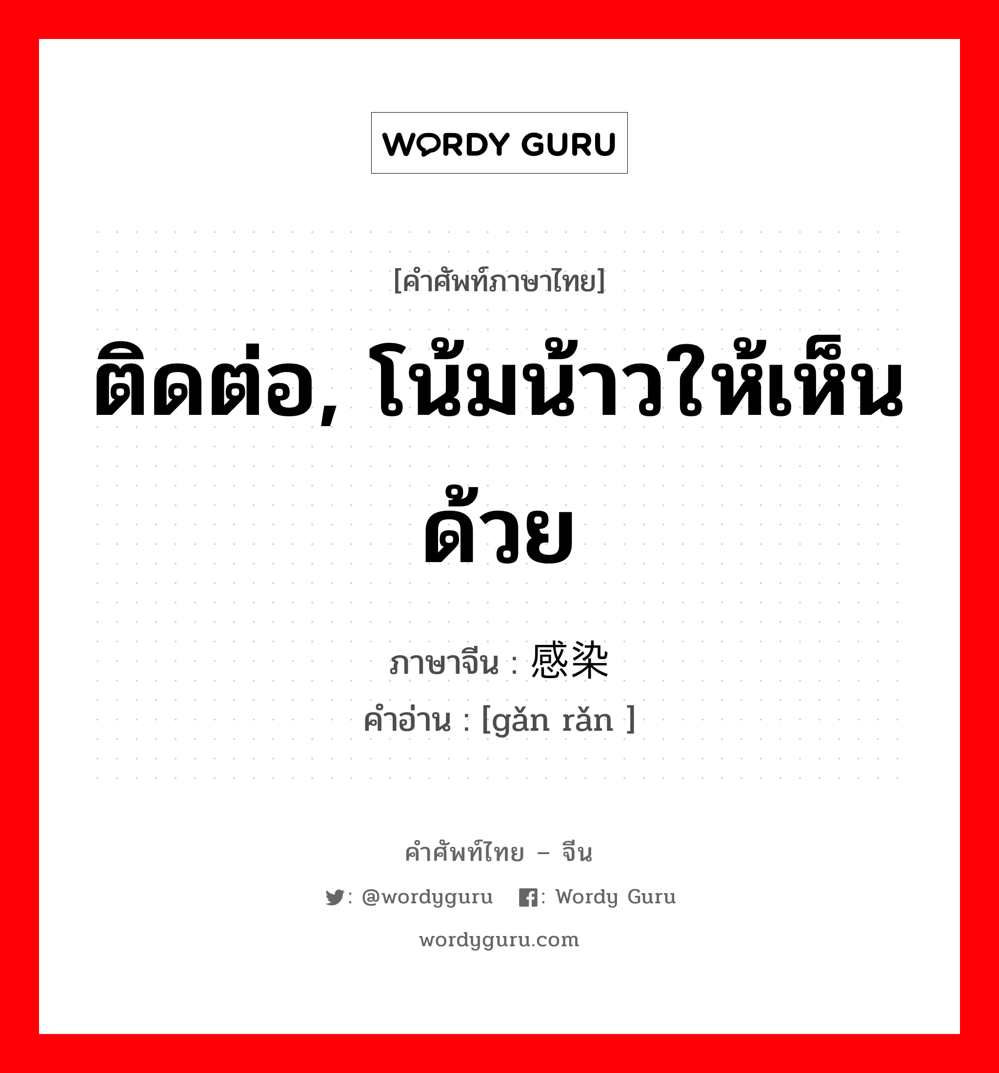 ติดต่อ, โน้มน้าวให้เห็นด้วย ภาษาจีนคืออะไร, คำศัพท์ภาษาไทย - จีน ติดต่อ, โน้มน้าวให้เห็นด้วย ภาษาจีน 感染 คำอ่าน [gǎn rǎn ]