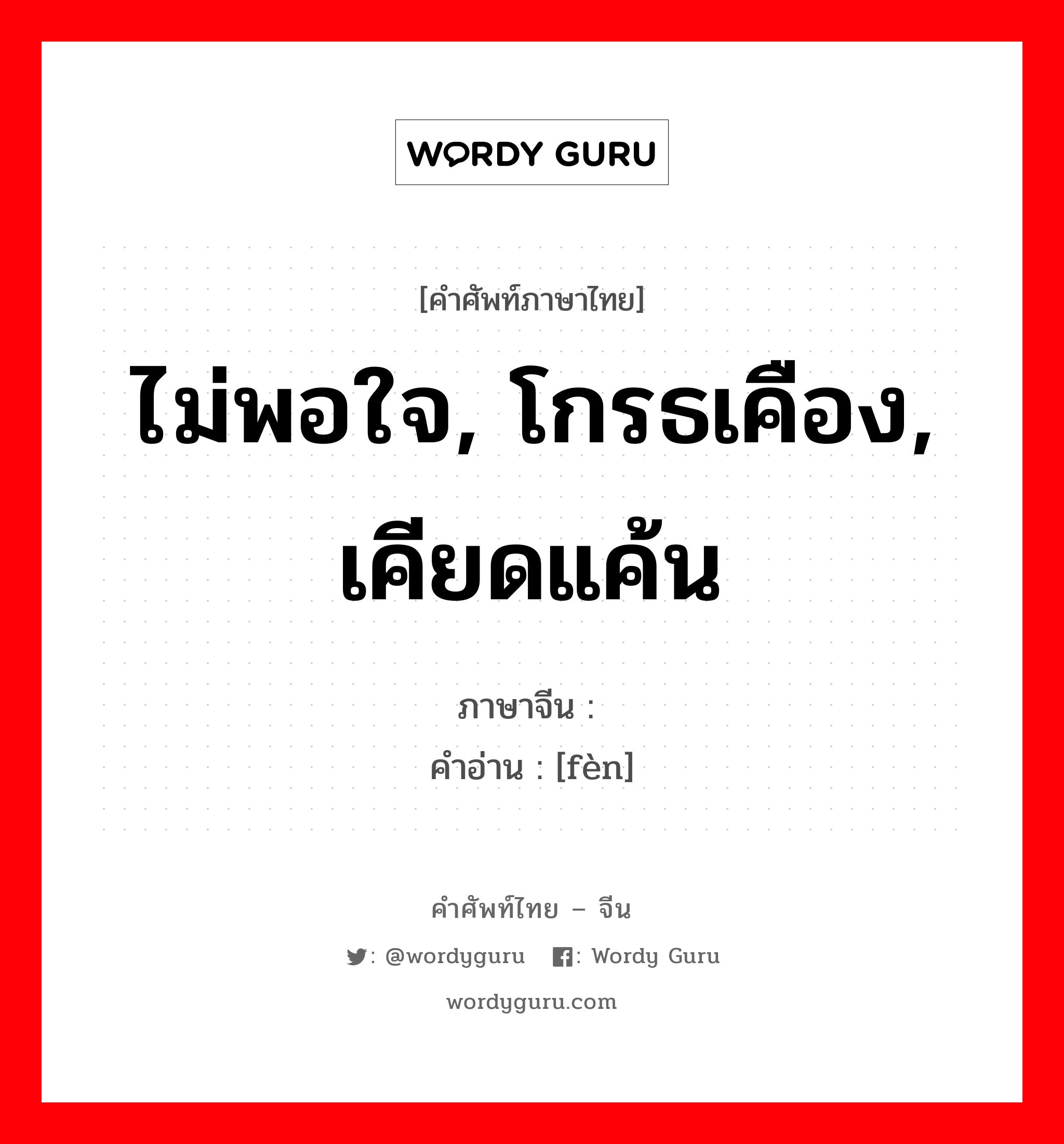 ไม่พอใจ, โกรธเคือง, เคียดแค้น ภาษาจีนคืออะไร, คำศัพท์ภาษาไทย - จีน ไม่พอใจ, โกรธเคือง, เคียดแค้น ภาษาจีน 愤 คำอ่าน [fèn]