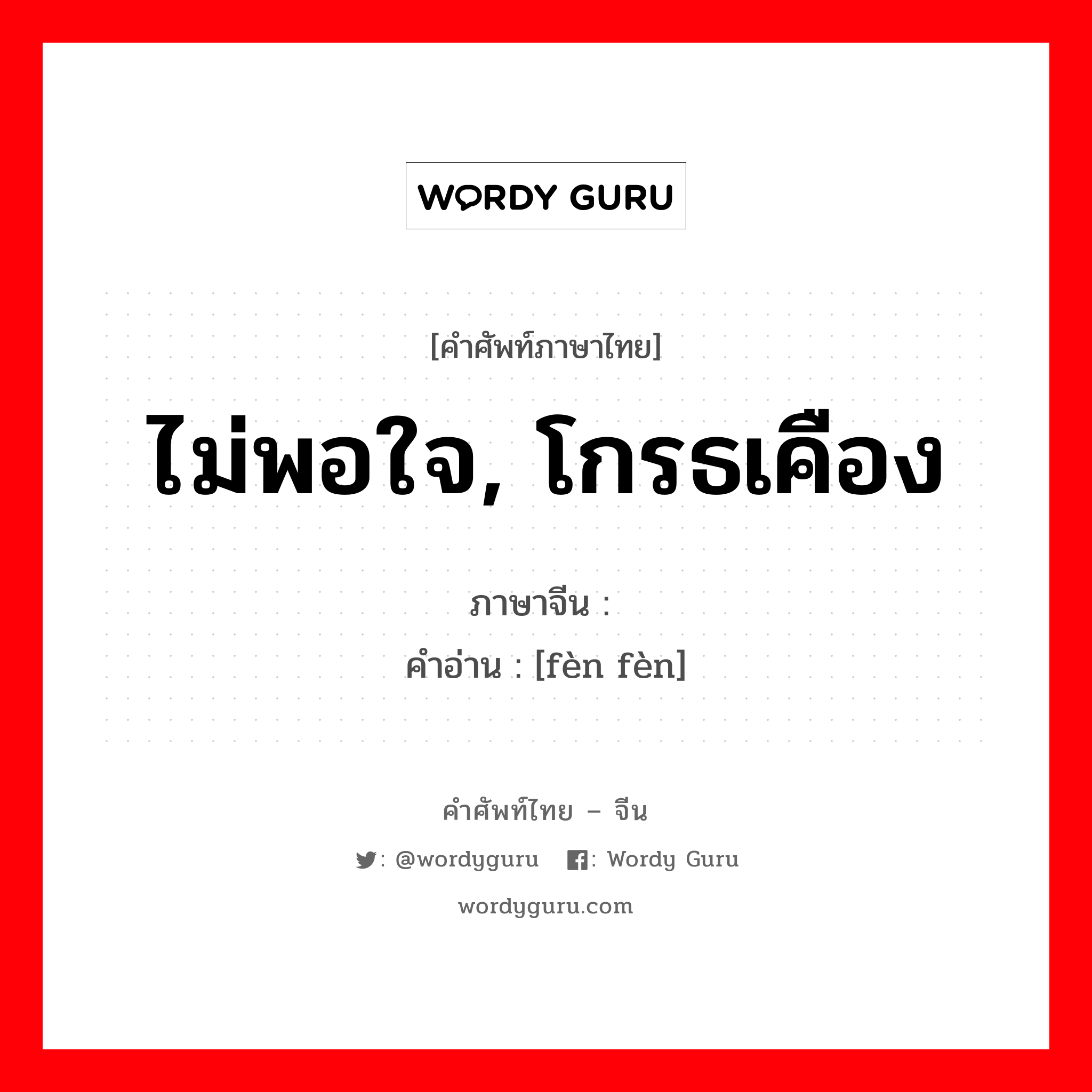 ไม่พอใจ, โกรธเคือง ภาษาจีนคืออะไร, คำศัพท์ภาษาไทย - จีน ไม่พอใจ, โกรธเคือง ภาษาจีน 愤愤 คำอ่าน [fèn fèn]