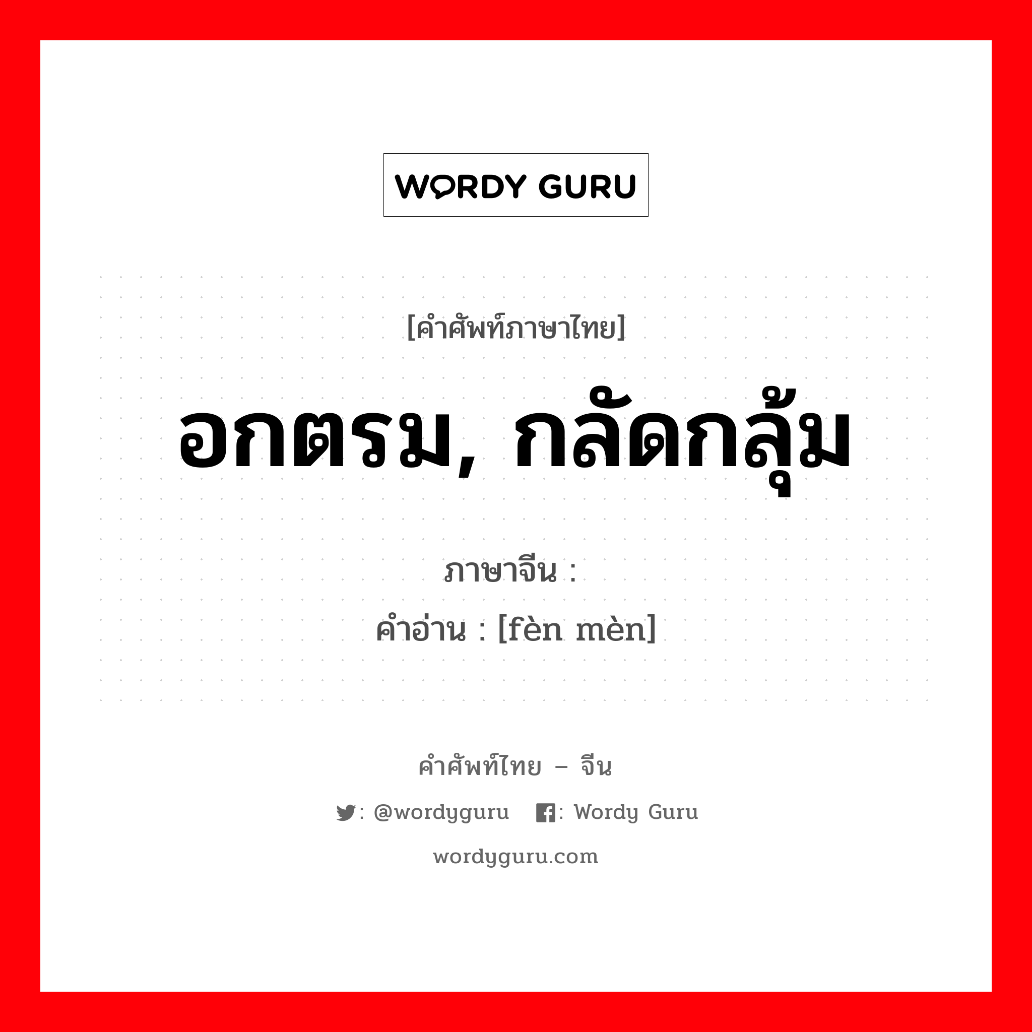 อกตรม, กลัดกลุ้ม ภาษาจีนคืออะไร, คำศัพท์ภาษาไทย - จีน อกตรม, กลัดกลุ้ม ภาษาจีน 愤懑 คำอ่าน [fèn mèn]