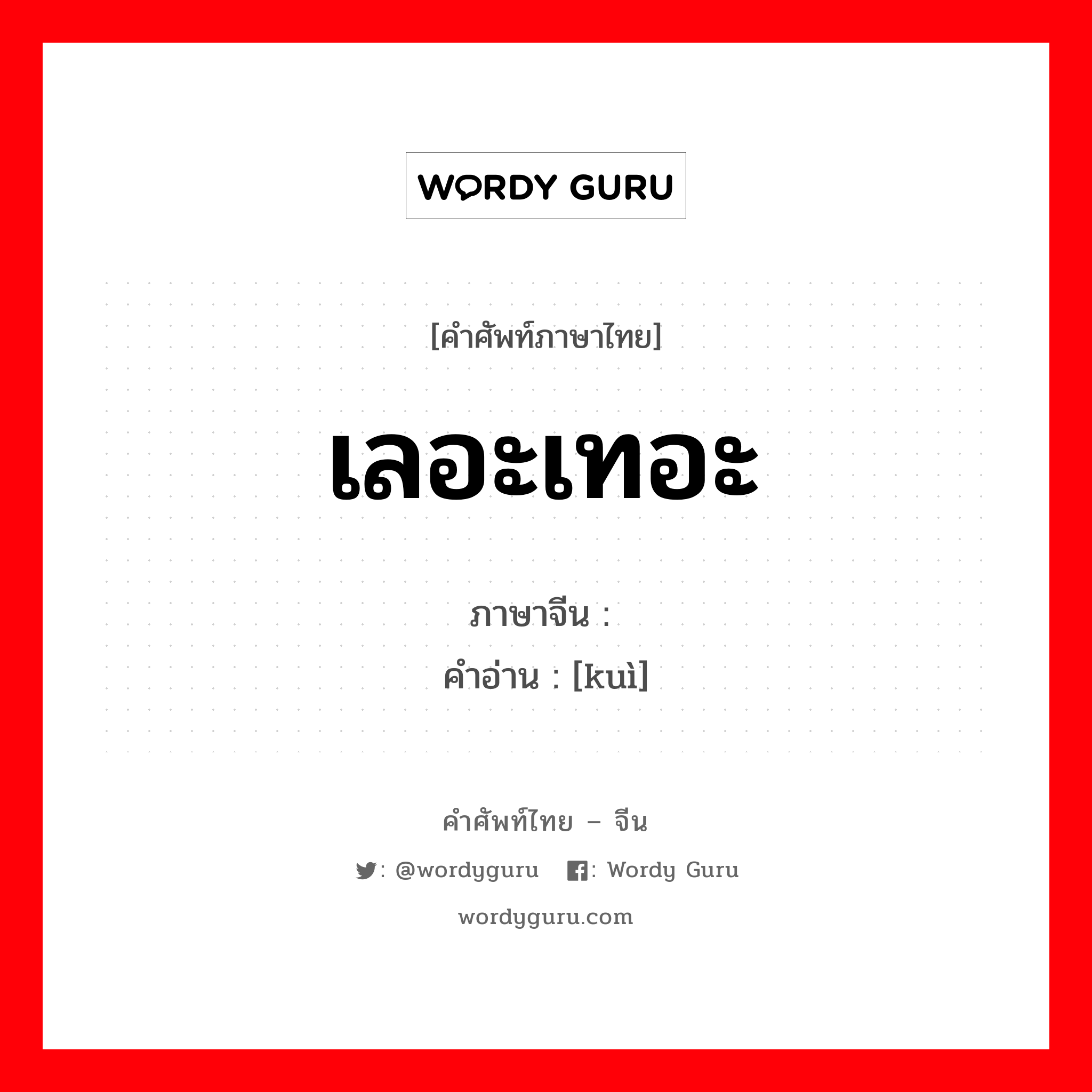 เลอะเทอะ ภาษาจีนคืออะไร, คำศัพท์ภาษาไทย - จีน เลอะเทอะ ภาษาจีน 愦 คำอ่าน [kuì]