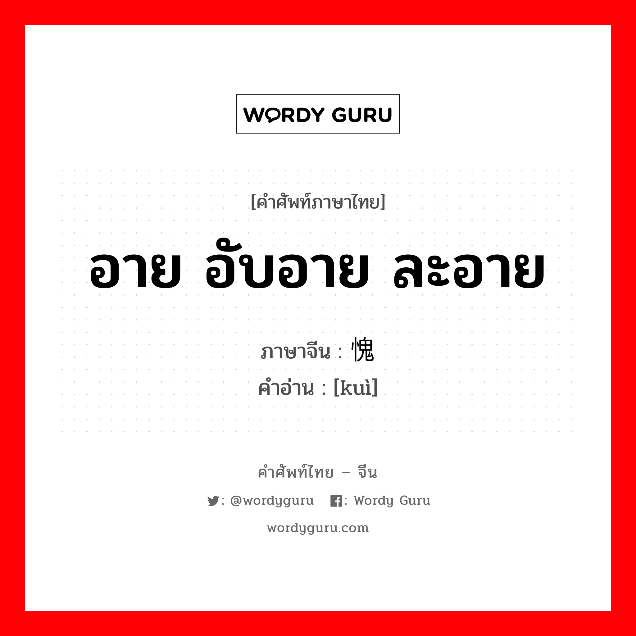 อาย อับอาย ละอาย ภาษาจีนคืออะไร, คำศัพท์ภาษาไทย - จีน อาย อับอาย ละอาย ภาษาจีน 愧 คำอ่าน [kuì]