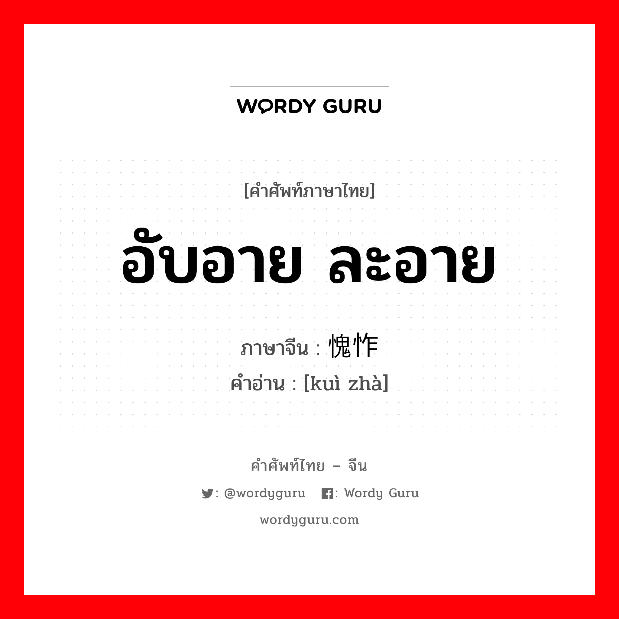 อับอาย ละอาย ภาษาจีนคืออะไร, คำศัพท์ภาษาไทย - จีน อับอาย ละอาย ภาษาจีน 愧怍 คำอ่าน [kuì zhà]