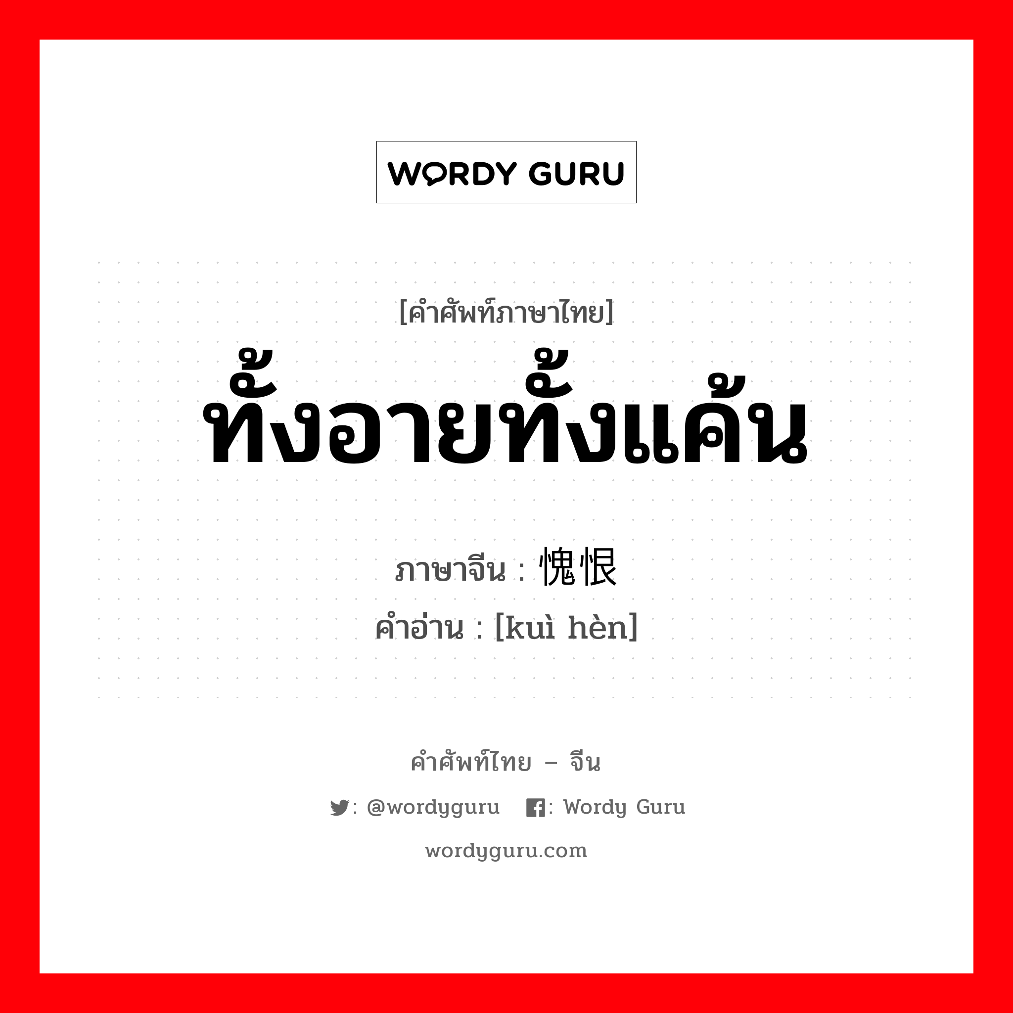 ทั้งอายทั้งแค้น ภาษาจีนคืออะไร, คำศัพท์ภาษาไทย - จีน ทั้งอายทั้งแค้น ภาษาจีน 愧恨 คำอ่าน [kuì hèn]