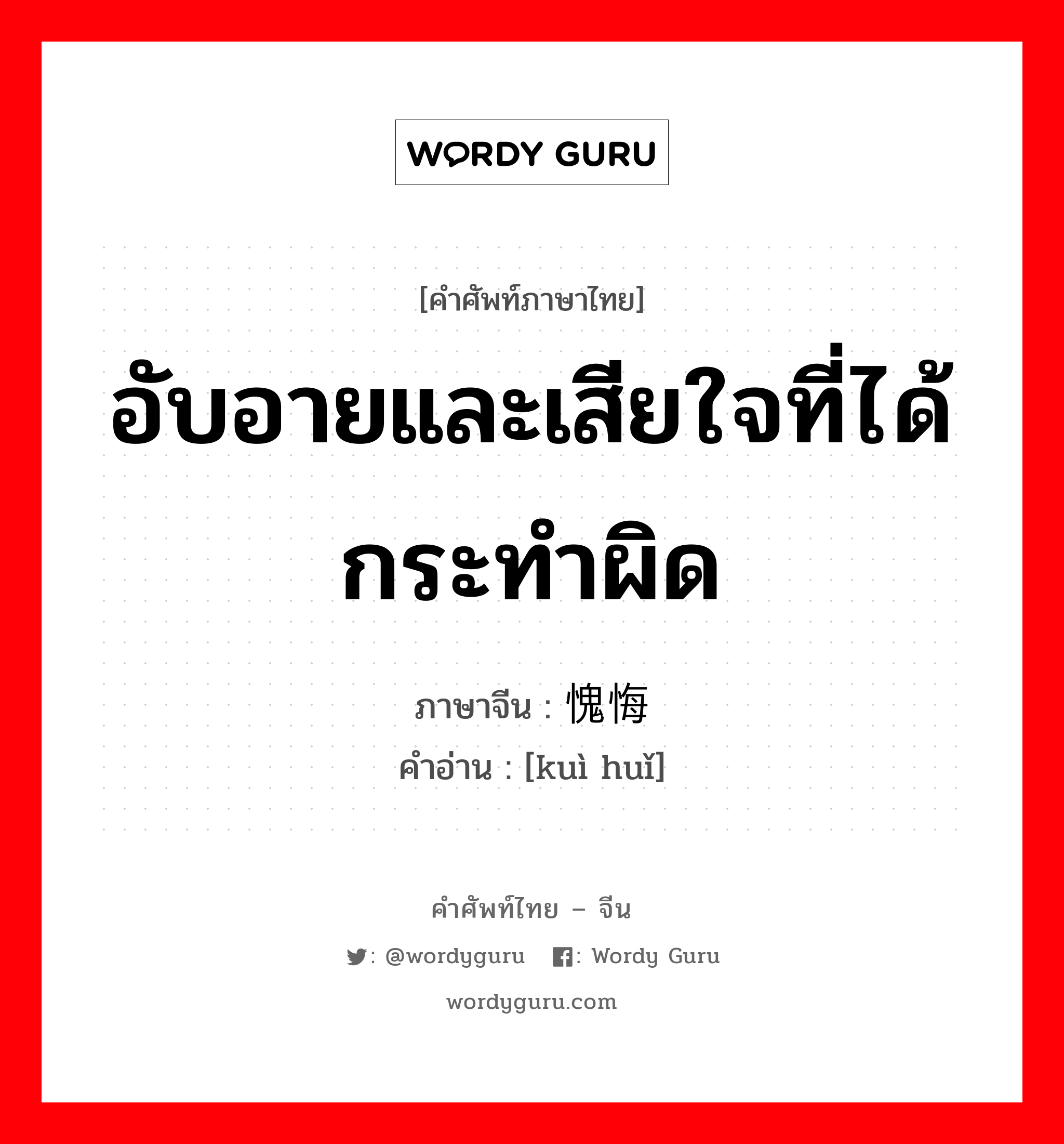 อับอายและเสียใจที่ได้กระทำผิด ภาษาจีนคืออะไร, คำศัพท์ภาษาไทย - จีน อับอายและเสียใจที่ได้กระทำผิด ภาษาจีน 愧悔 คำอ่าน [kuì huǐ]