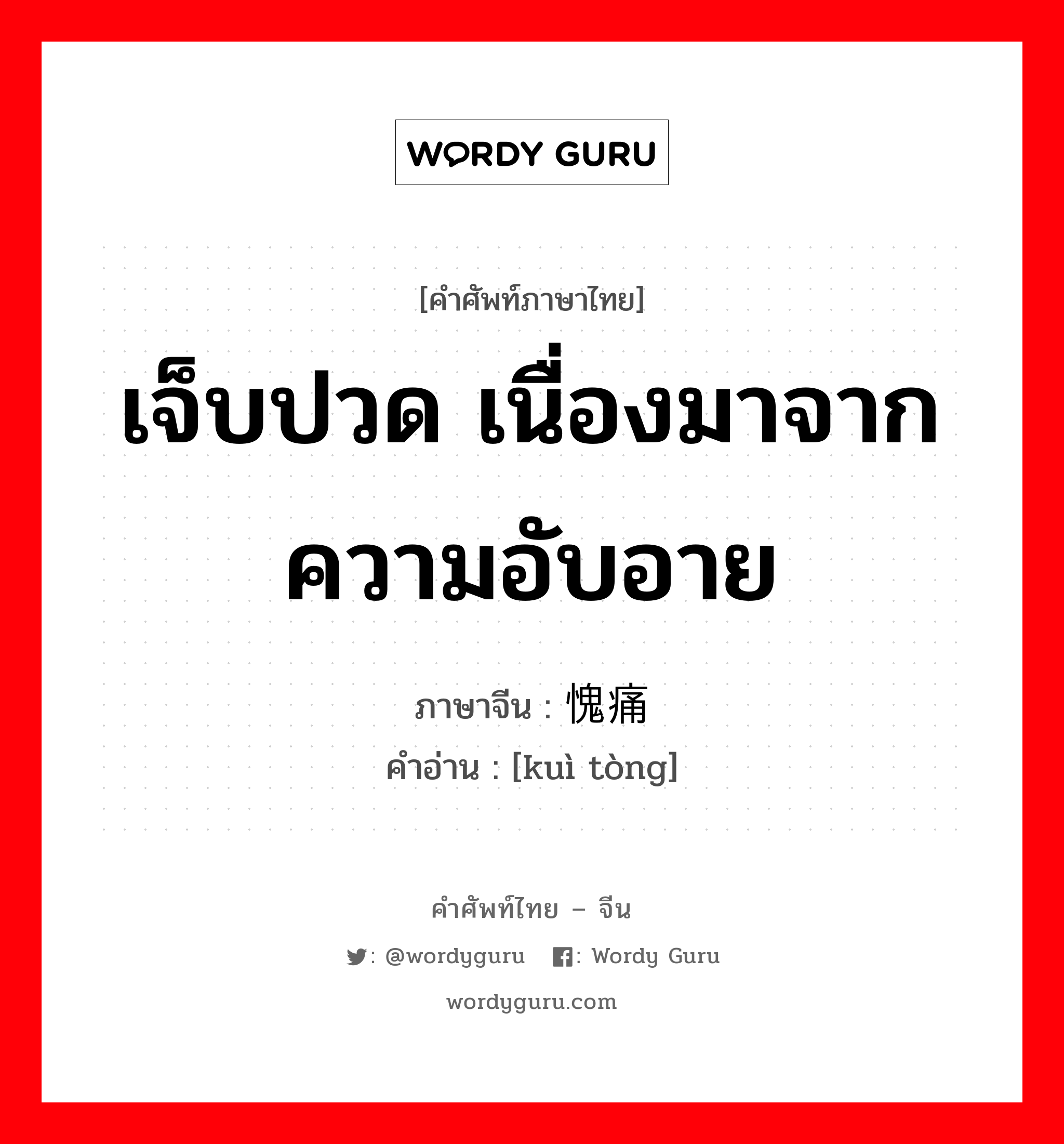 เจ็บปวด เนื่องมาจากความอับอาย ภาษาจีนคืออะไร, คำศัพท์ภาษาไทย - จีน เจ็บปวด เนื่องมาจากความอับอาย ภาษาจีน 愧痛 คำอ่าน [kuì tòng]