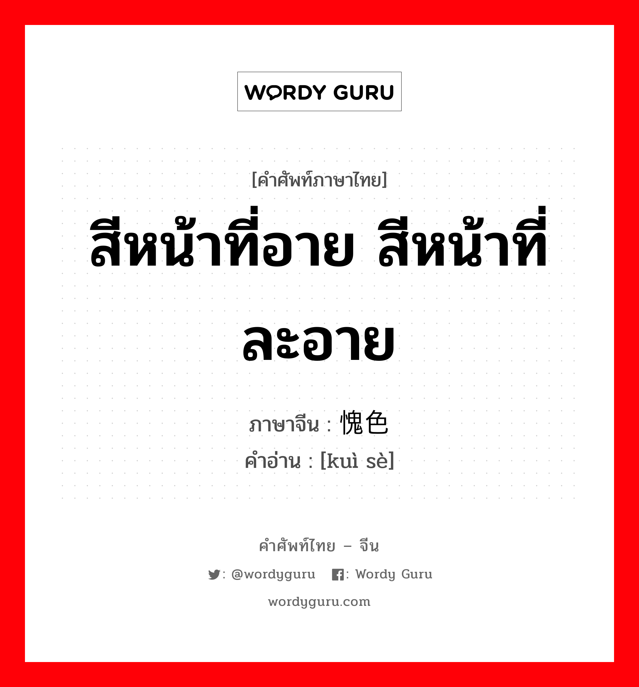 สีหน้าที่อาย สีหน้าที่ละอาย ภาษาจีนคืออะไร, คำศัพท์ภาษาไทย - จีน สีหน้าที่อาย สีหน้าที่ละอาย ภาษาจีน 愧色 คำอ่าน [kuì sè]