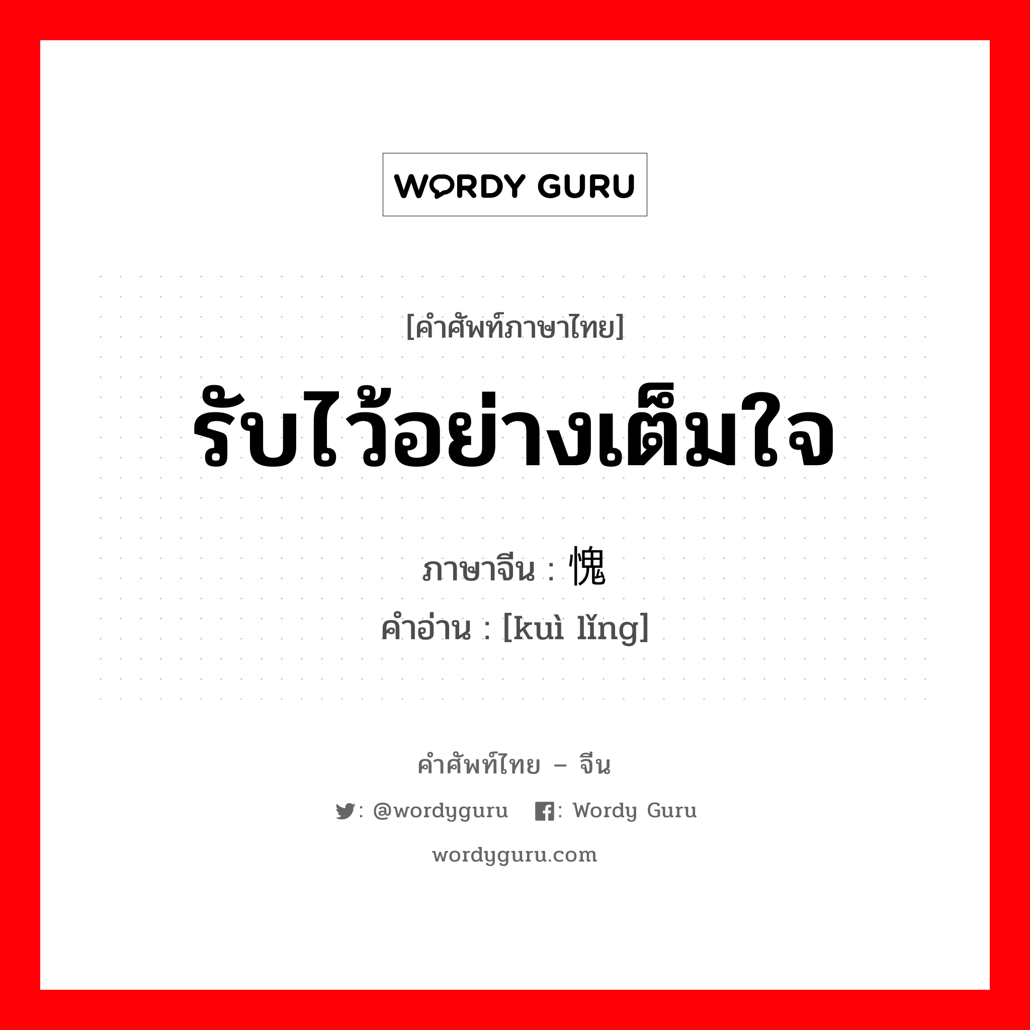 รับไว้อย่างเต็มใจ ภาษาจีนคืออะไร, คำศัพท์ภาษาไทย - จีน รับไว้อย่างเต็มใจ ภาษาจีน 愧领 คำอ่าน [kuì lǐng]