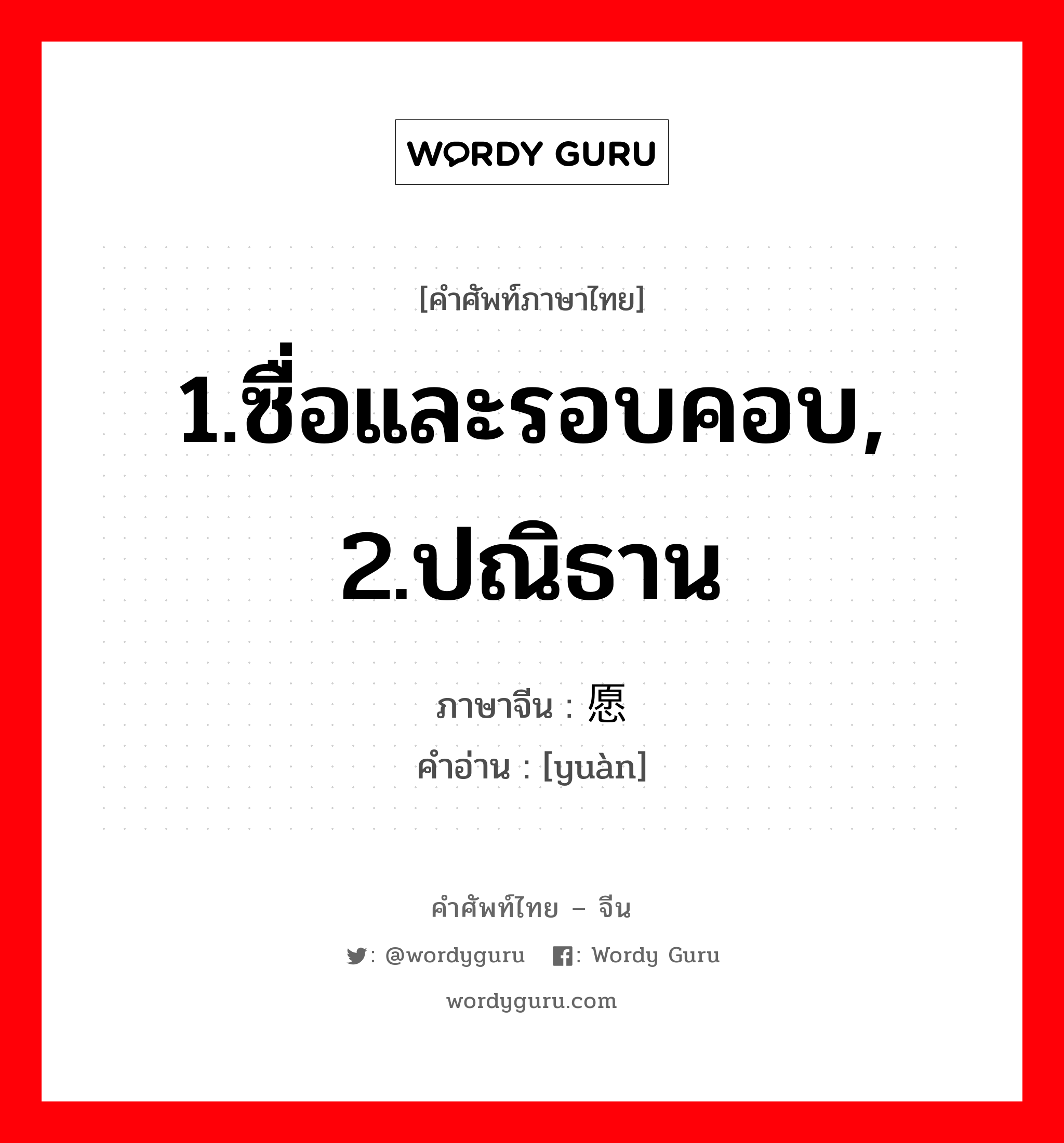 1.ซื่อและรอบคอบ, 2.ปณิธาน ภาษาจีนคืออะไร, คำศัพท์ภาษาไทย - จีน 1.ซื่อและรอบคอบ, 2.ปณิธาน ภาษาจีน 愿 คำอ่าน [yuàn]