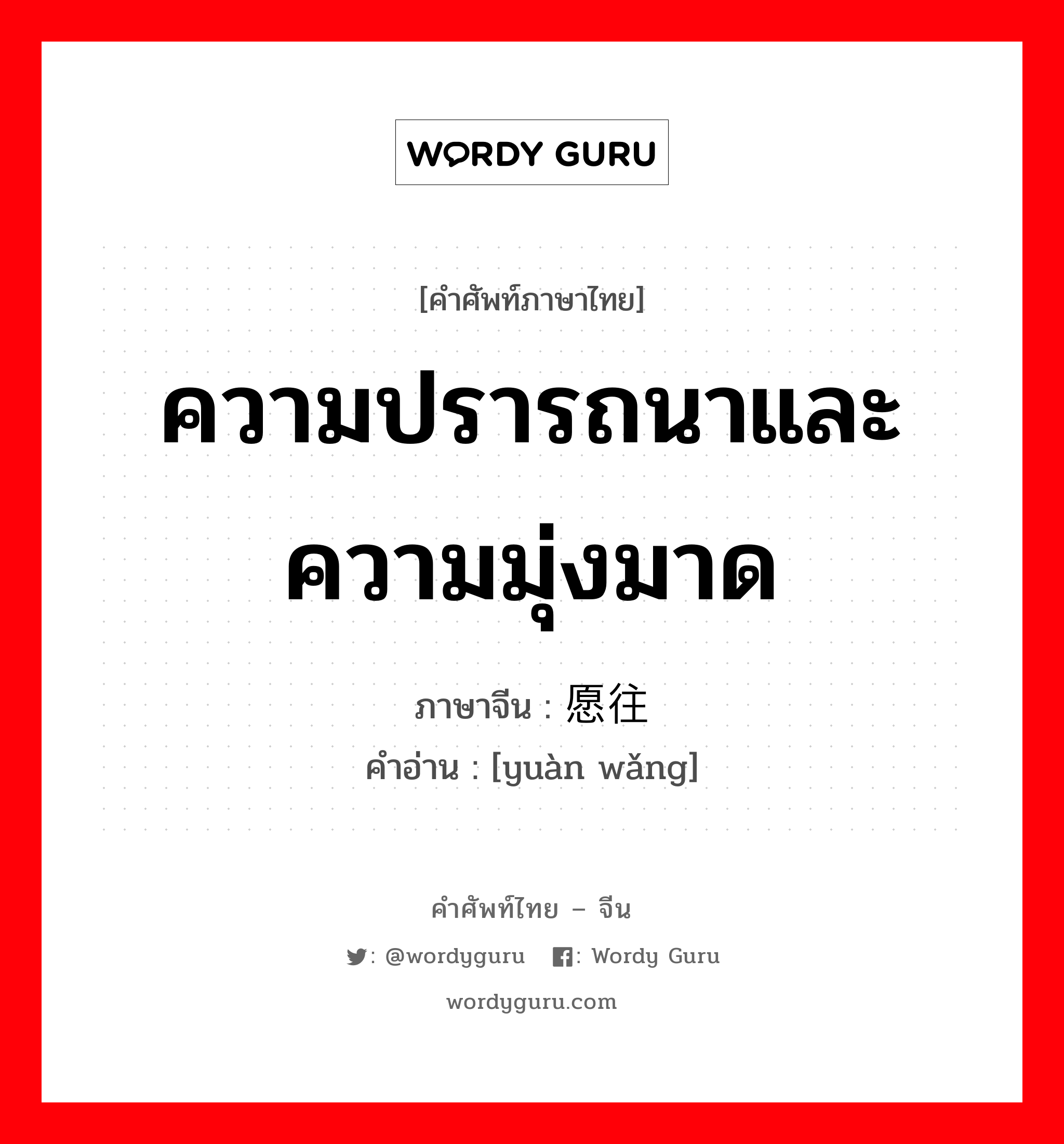 ความปรารถนาและความมุ่งมาด ภาษาจีนคืออะไร, คำศัพท์ภาษาไทย - จีน ความปรารถนาและความมุ่งมาด ภาษาจีน 愿往 คำอ่าน [yuàn wǎng]