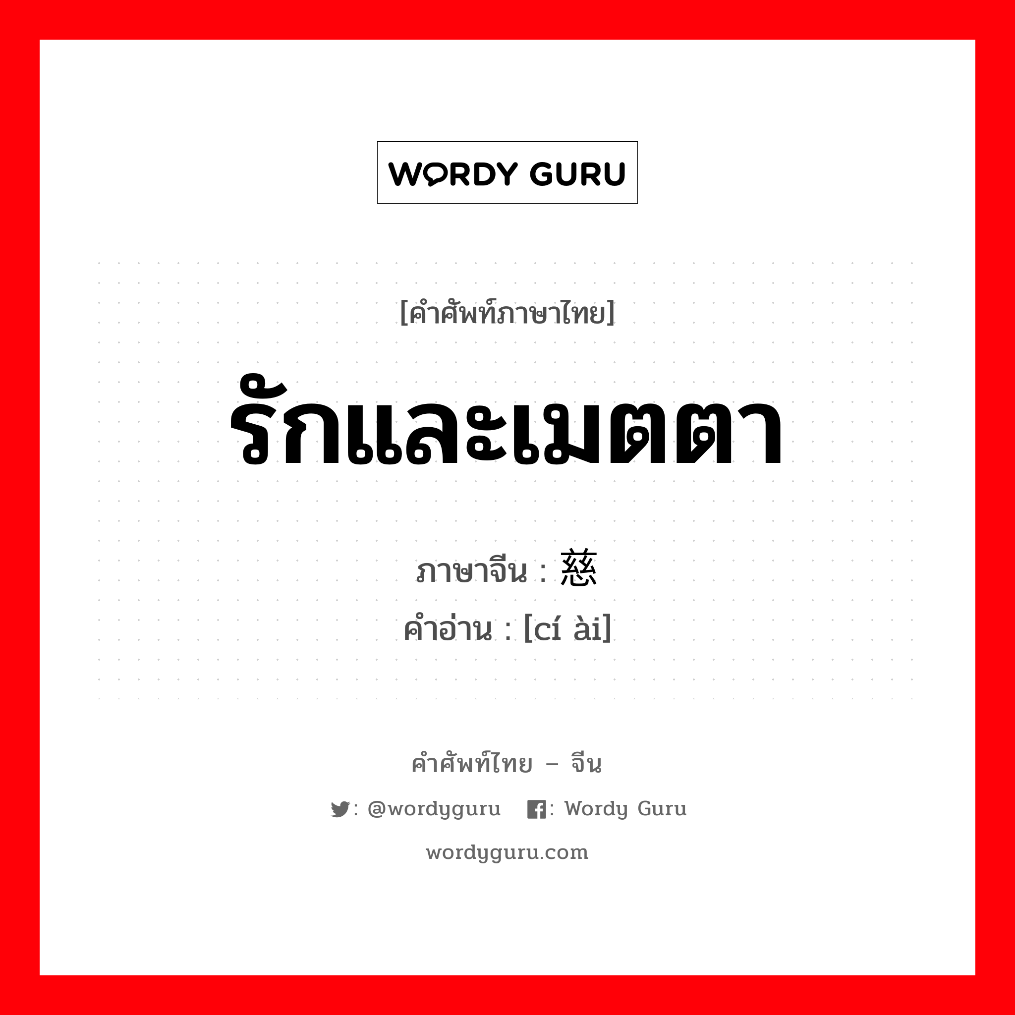 รักและเมตตา ภาษาจีนคืออะไร, คำศัพท์ภาษาไทย - จีน รักและเมตตา ภาษาจีน 慈爱 คำอ่าน [cí ài]