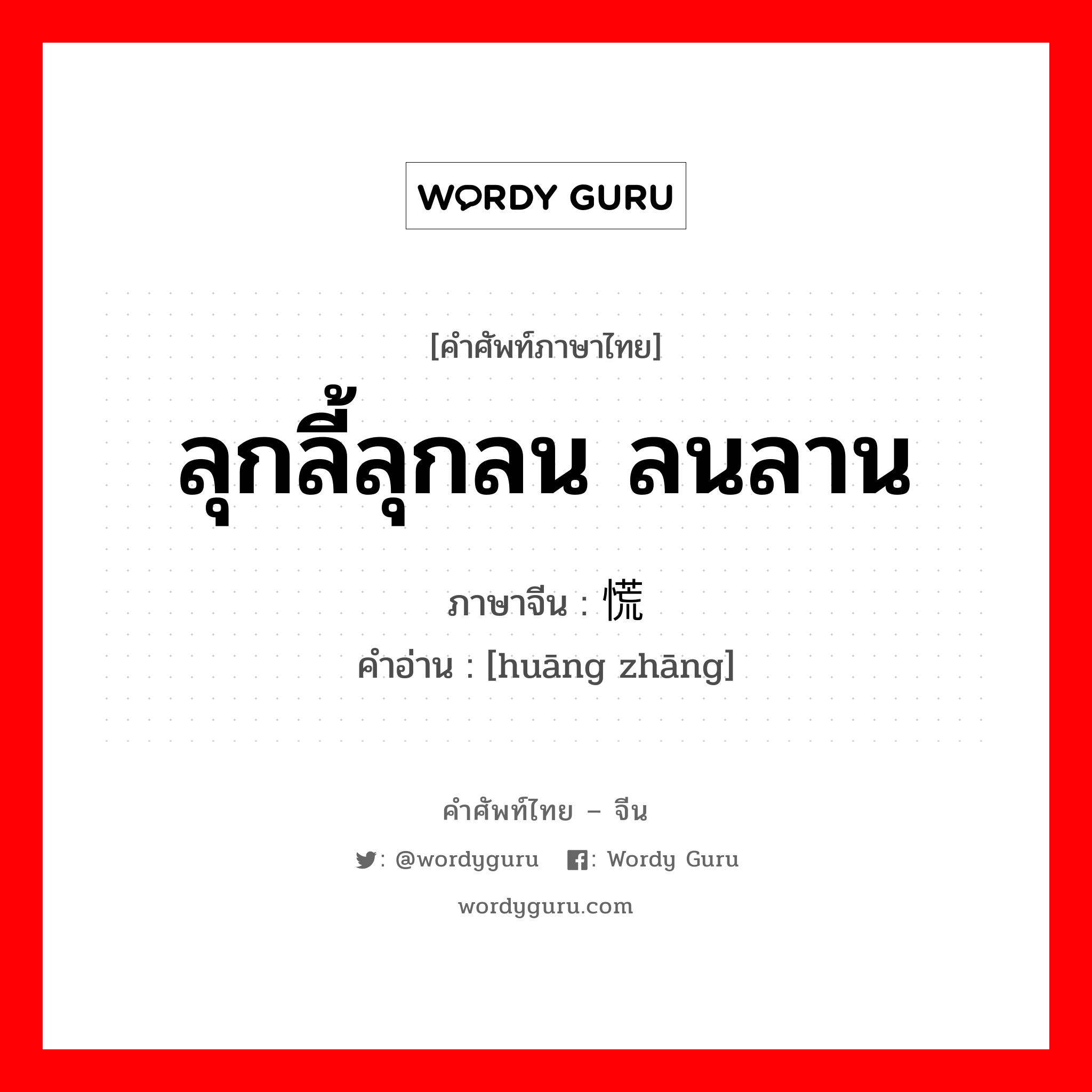 ลุกลี้ลุกลน ลนลาน ภาษาจีนคืออะไร, คำศัพท์ภาษาไทย - จีน ลุกลี้ลุกลน ลนลาน ภาษาจีน 慌张 คำอ่าน [huāng zhāng]