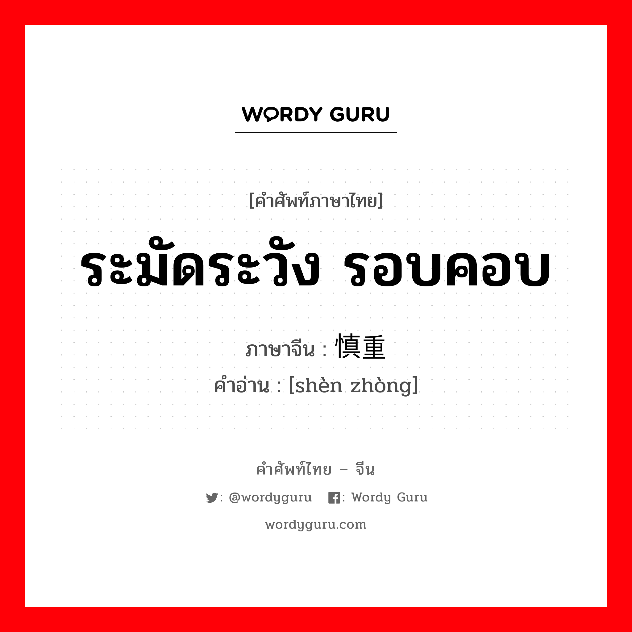 ระมัดระวัง, รอบคอบ ภาษาจีนคืออะไร, คำศัพท์ภาษาไทย - จีน ระมัดระวัง รอบคอบ ภาษาจีน 慎重 คำอ่าน [shèn zhòng]