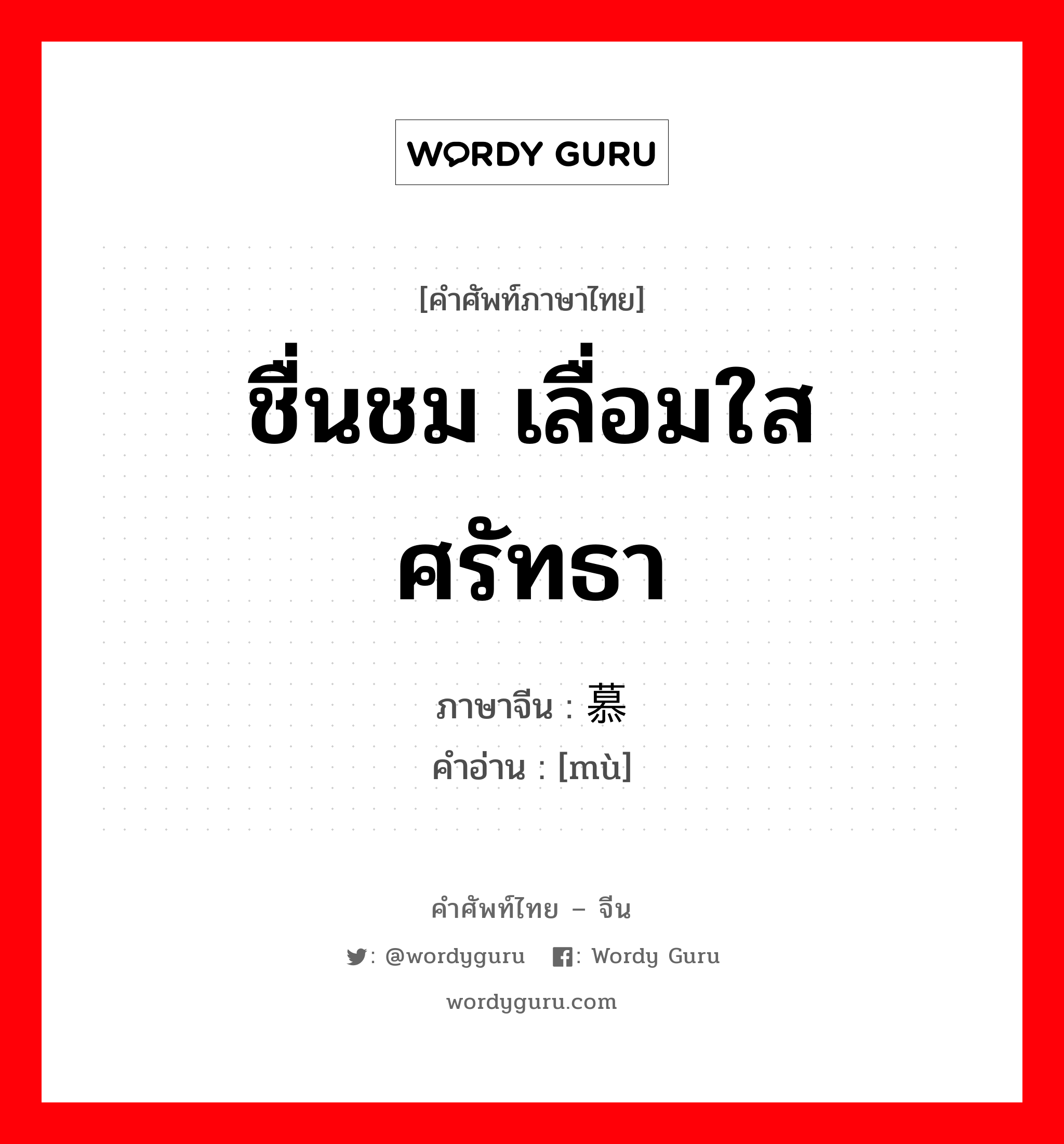 ชื่นชม เลื่อมใส ศรัทธา ภาษาจีนคืออะไร, คำศัพท์ภาษาไทย - จีน ชื่นชม เลื่อมใส ศรัทธา ภาษาจีน 慕 คำอ่าน [mù]