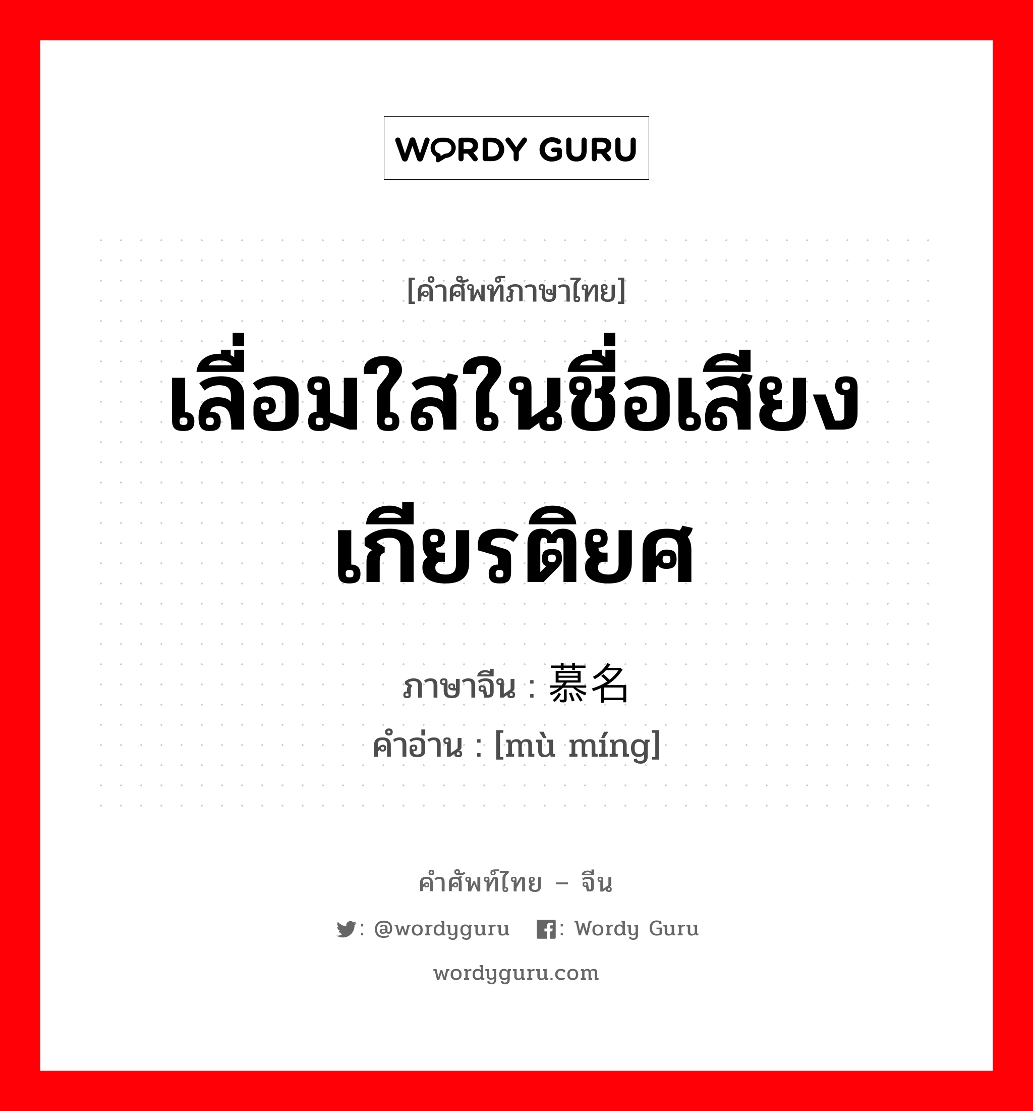 เลื่อมใสในชื่อเสียงเกียรติยศ ภาษาจีนคืออะไร, คำศัพท์ภาษาไทย - จีน เลื่อมใสในชื่อเสียงเกียรติยศ ภาษาจีน 慕名 คำอ่าน [mù míng]