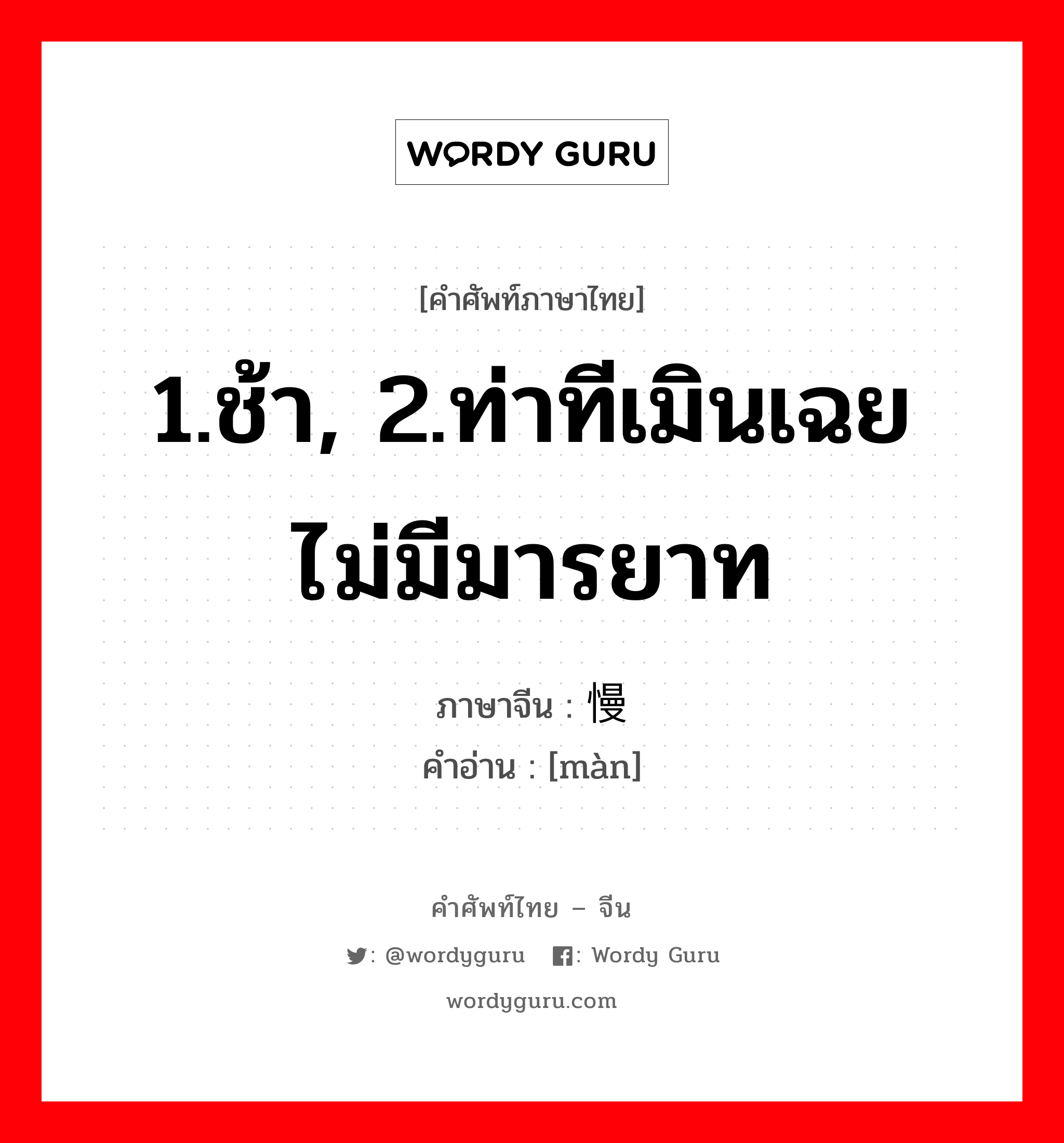 1.ช้า, 2.ท่าทีเมินเฉยไม่มีมารยาท ภาษาจีนคืออะไร, คำศัพท์ภาษาไทย - จีน 1.ช้า, 2.ท่าทีเมินเฉยไม่มีมารยาท ภาษาจีน 慢 คำอ่าน [màn]