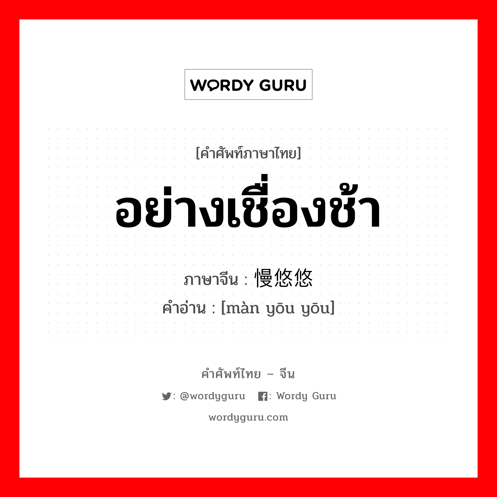 อย่างเชื่องช้า ภาษาจีนคืออะไร, คำศัพท์ภาษาไทย - จีน อย่างเชื่องช้า ภาษาจีน 慢悠悠 คำอ่าน [màn yōu yōu]