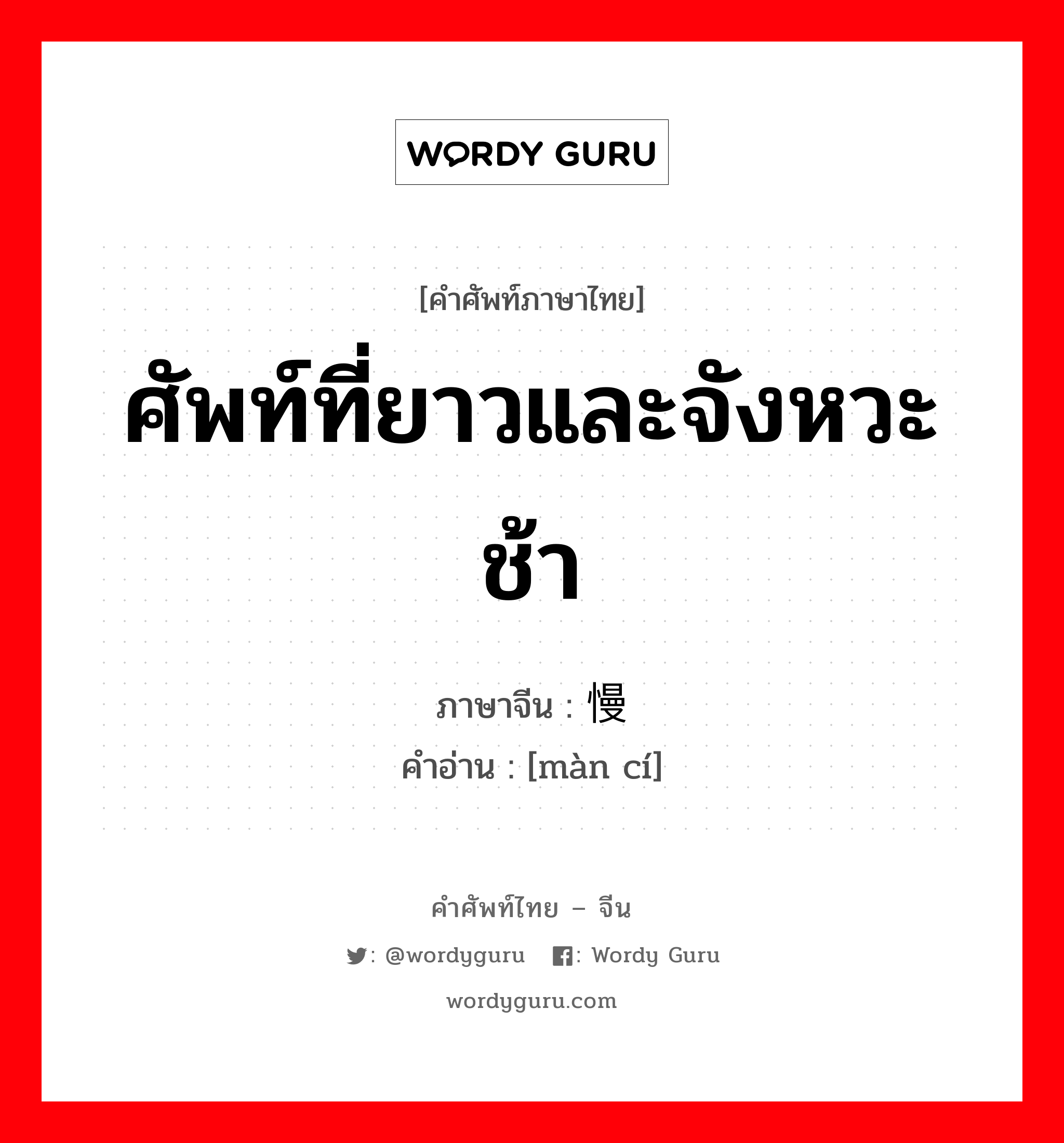 ศัพท์ที่ยาวและจังหวะช้า ภาษาจีนคืออะไร, คำศัพท์ภาษาไทย - จีน ศัพท์ที่ยาวและจังหวะช้า ภาษาจีน 慢词 คำอ่าน [màn cí]