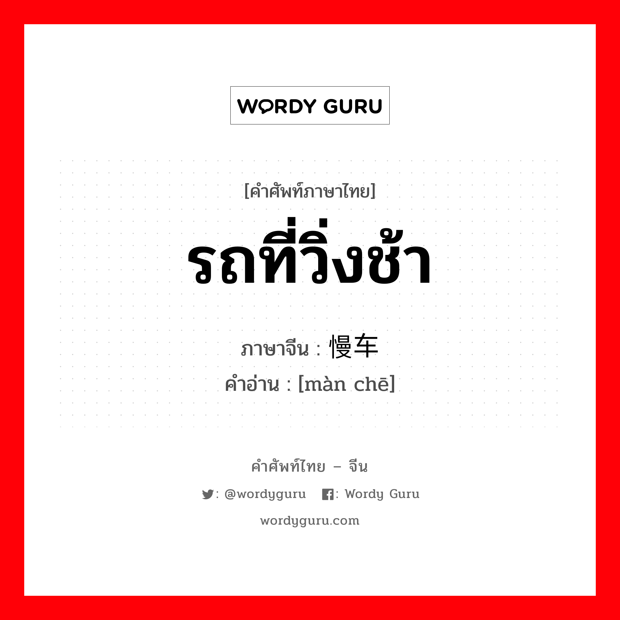 รถที่วิ่งช้า ภาษาจีนคืออะไร, คำศัพท์ภาษาไทย - จีน รถที่วิ่งช้า ภาษาจีน 慢车 คำอ่าน [màn chē]