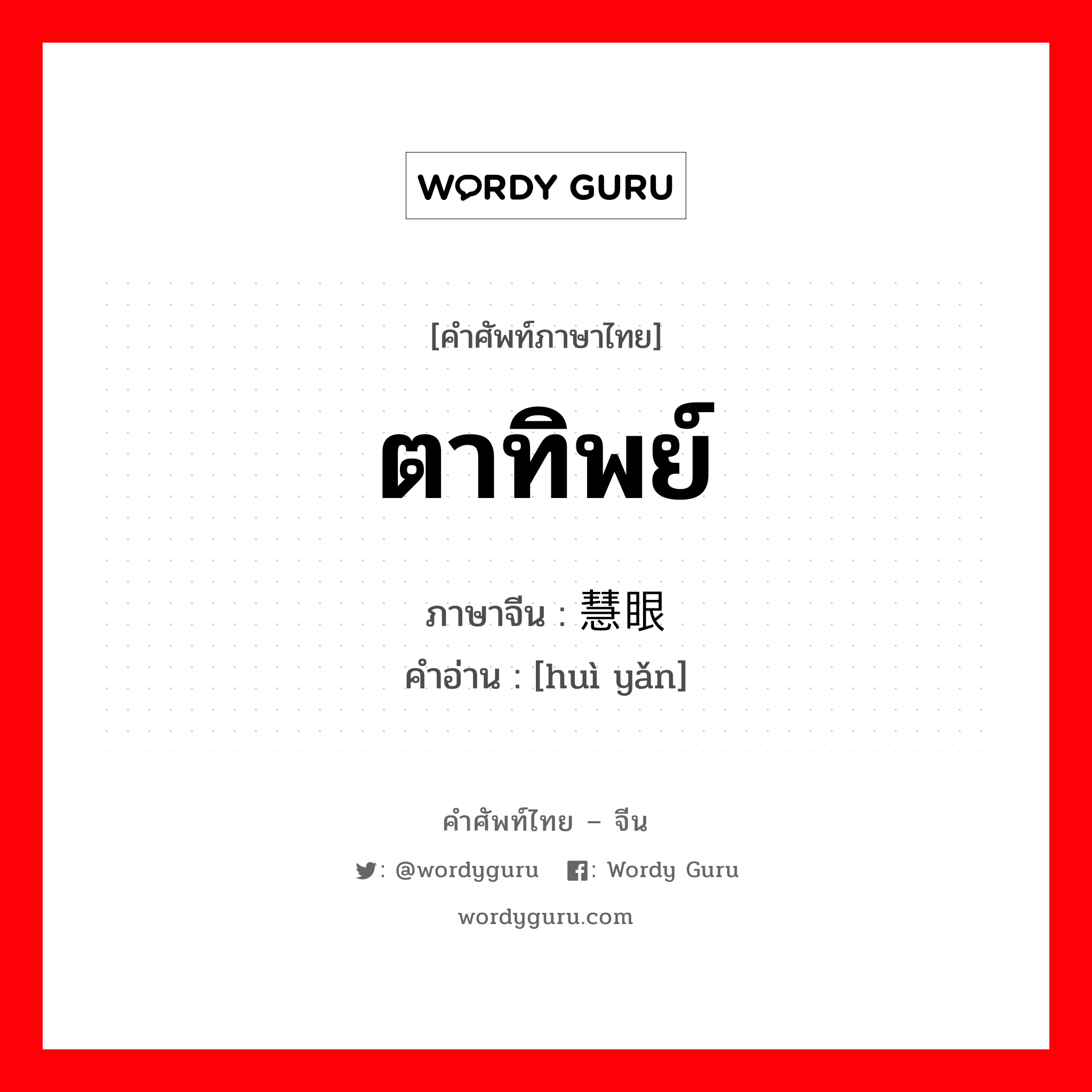 ตาทิพย์ ภาษาจีนคืออะไร, คำศัพท์ภาษาไทย - จีน ตาทิพย์ ภาษาจีน 慧眼 คำอ่าน [huì yǎn]