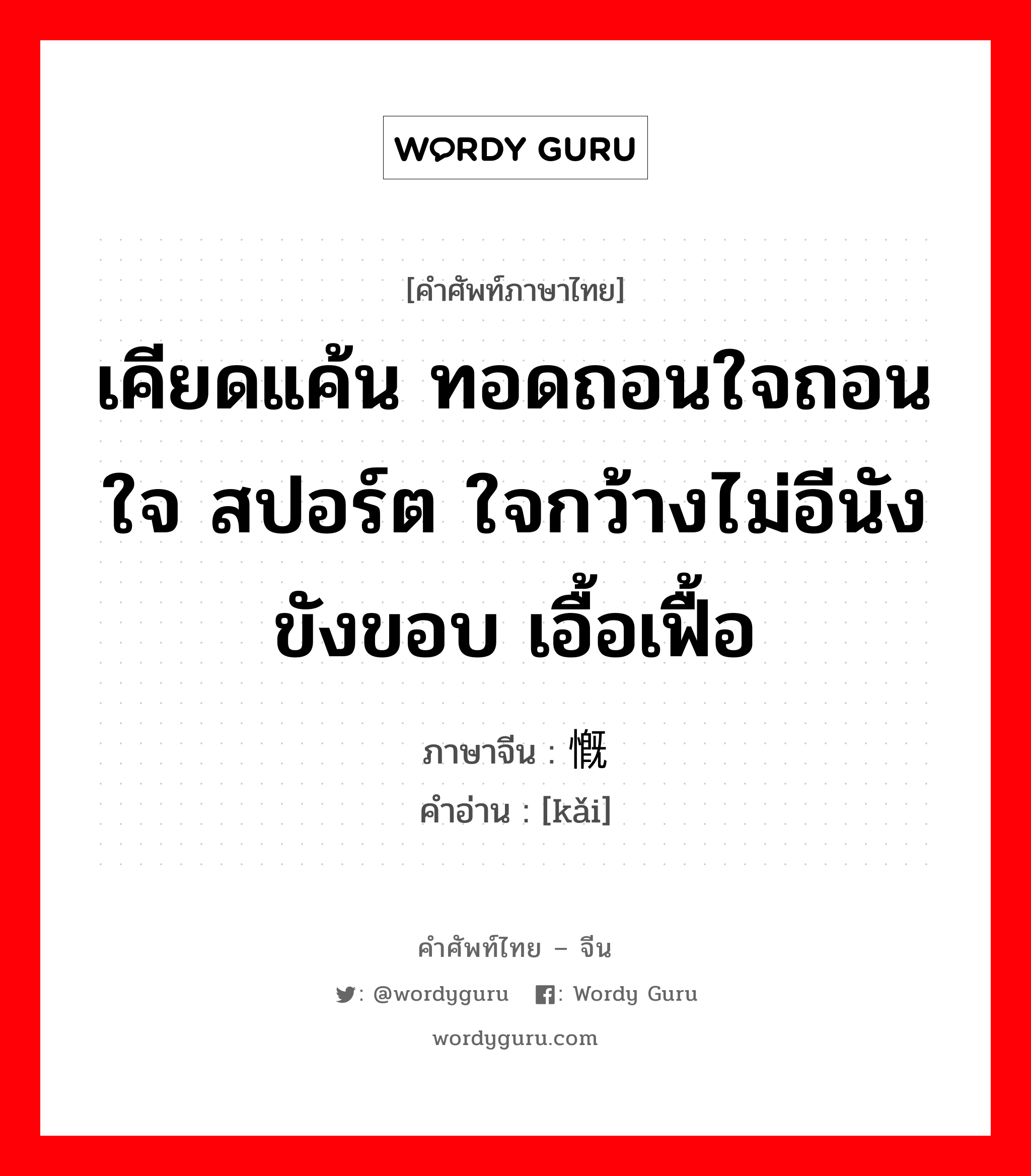 เคียดแค้น ทอดถอนใจถอนใจ สปอร์ต ใจกว้างไม่อีนังขังขอบ เอื้อเฟื้อ ภาษาจีนคืออะไร, คำศัพท์ภาษาไทย - จีน เคียดแค้น ทอดถอนใจถอนใจ สปอร์ต ใจกว้างไม่อีนังขังขอบ เอื้อเฟื้อ ภาษาจีน 慨 คำอ่าน [kǎi]