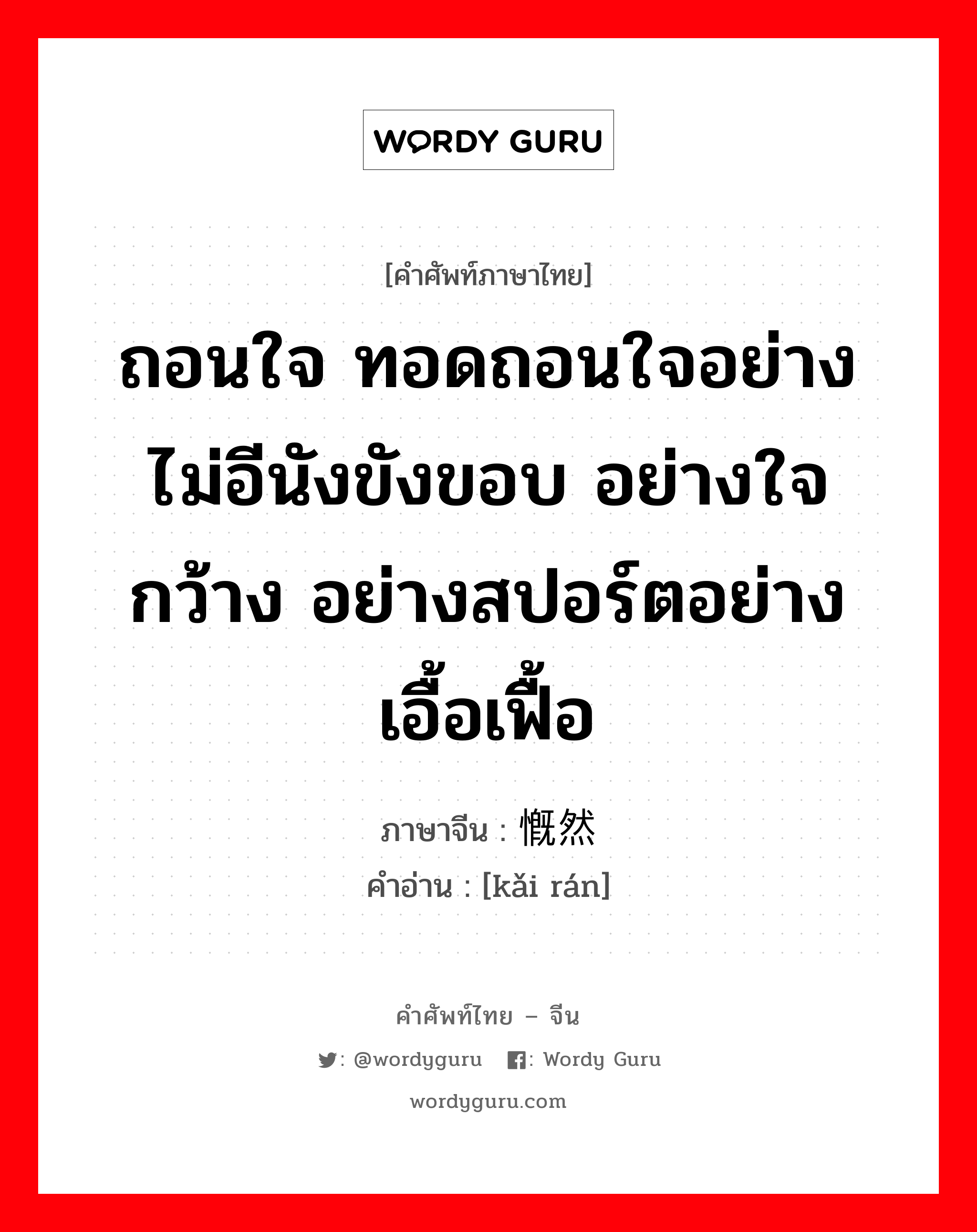 ถอนใจ ทอดถอนใจอย่างไม่อีนังขังขอบ อย่างใจกว้าง อย่างสปอร์ตอย่างเอื้อเฟื้อ ภาษาจีนคืออะไร, คำศัพท์ภาษาไทย - จีน ถอนใจ ทอดถอนใจอย่างไม่อีนังขังขอบ อย่างใจกว้าง อย่างสปอร์ตอย่างเอื้อเฟื้อ ภาษาจีน 慨然 คำอ่าน [kǎi rán]